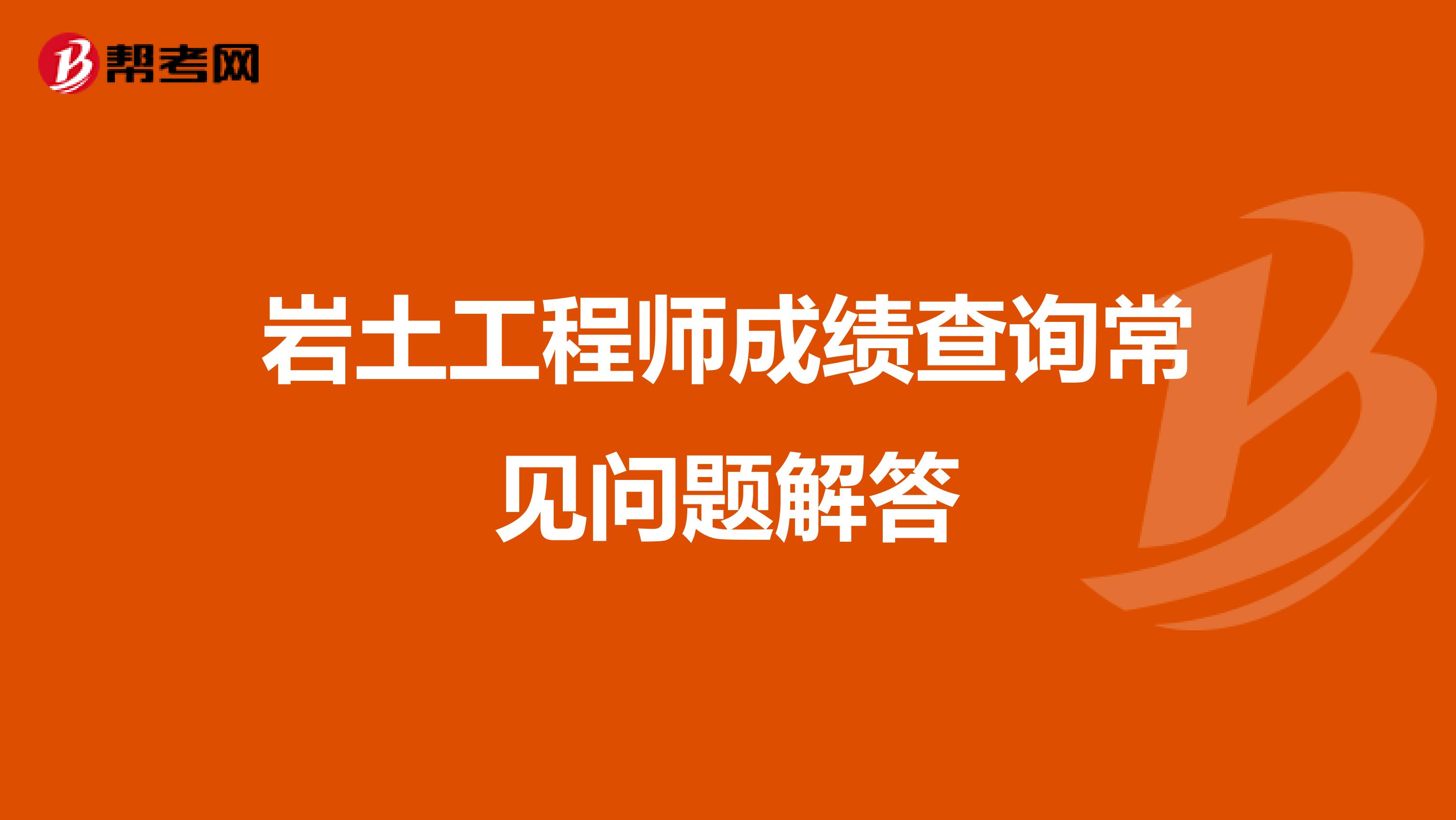 岩土工程师成绩查询常见问题解答