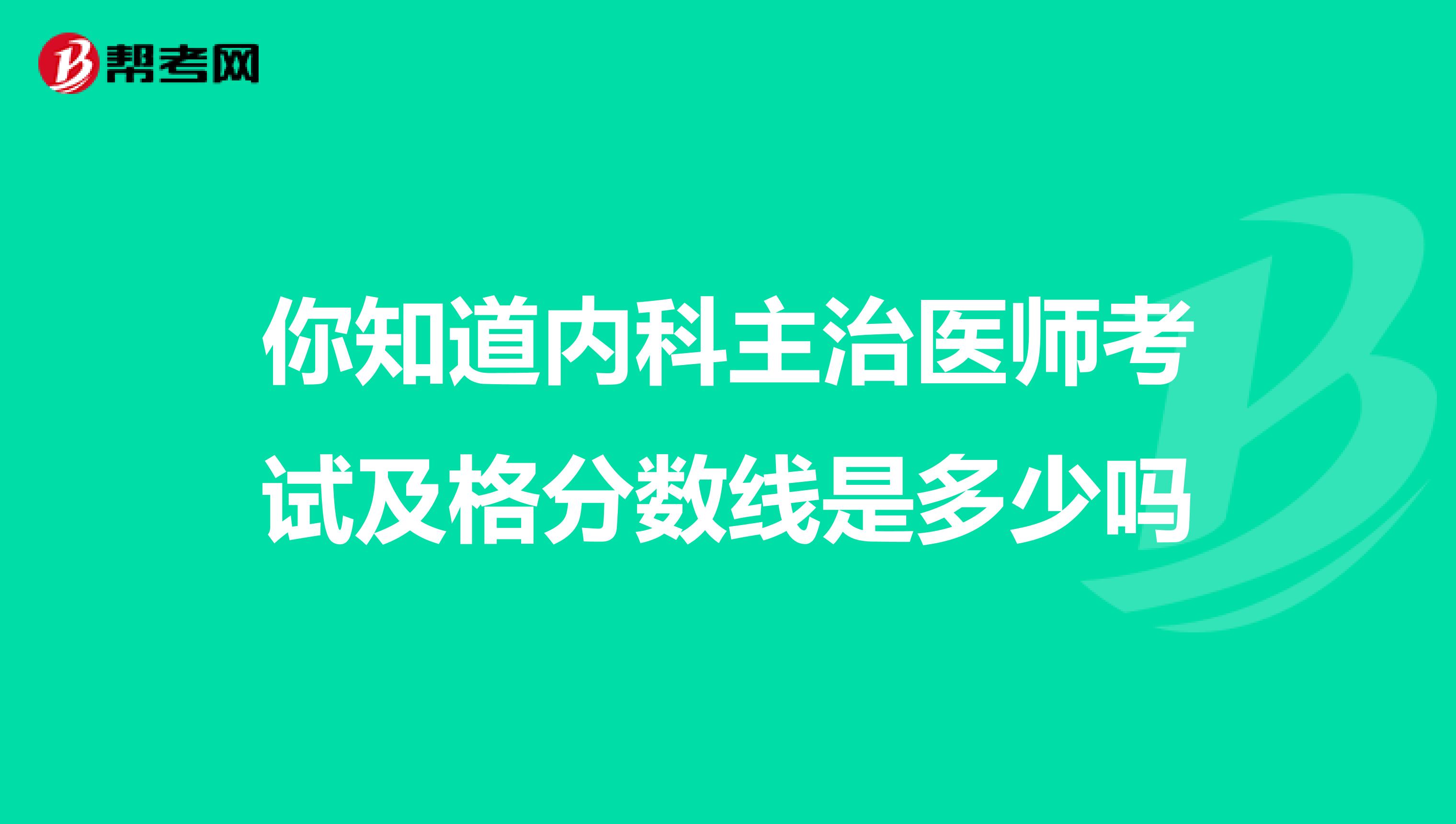 你知道内科主治医师考试及格分数线是多少吗