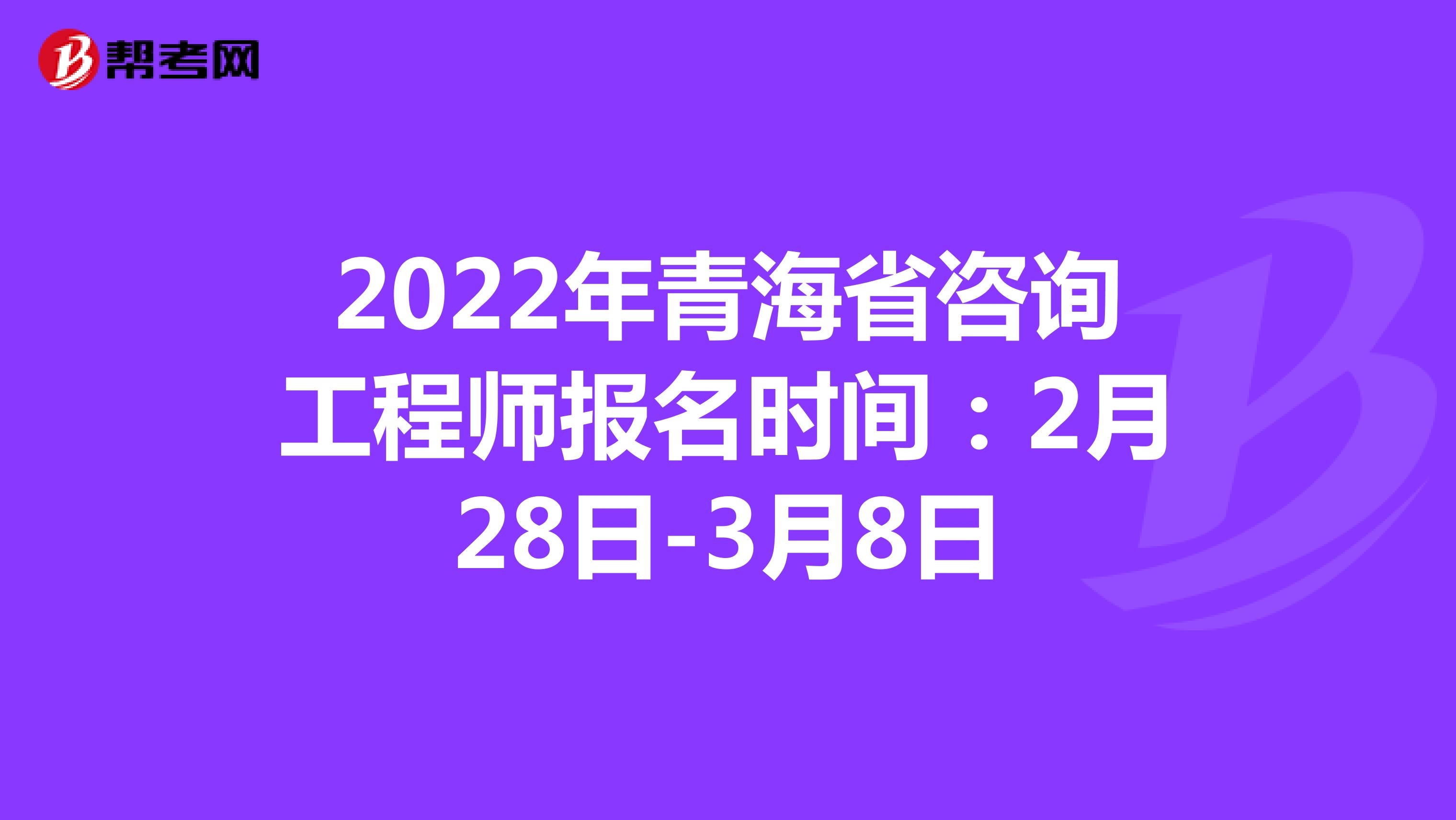 2022年青海省咨询工程师报名时间：2月28日-3月8日