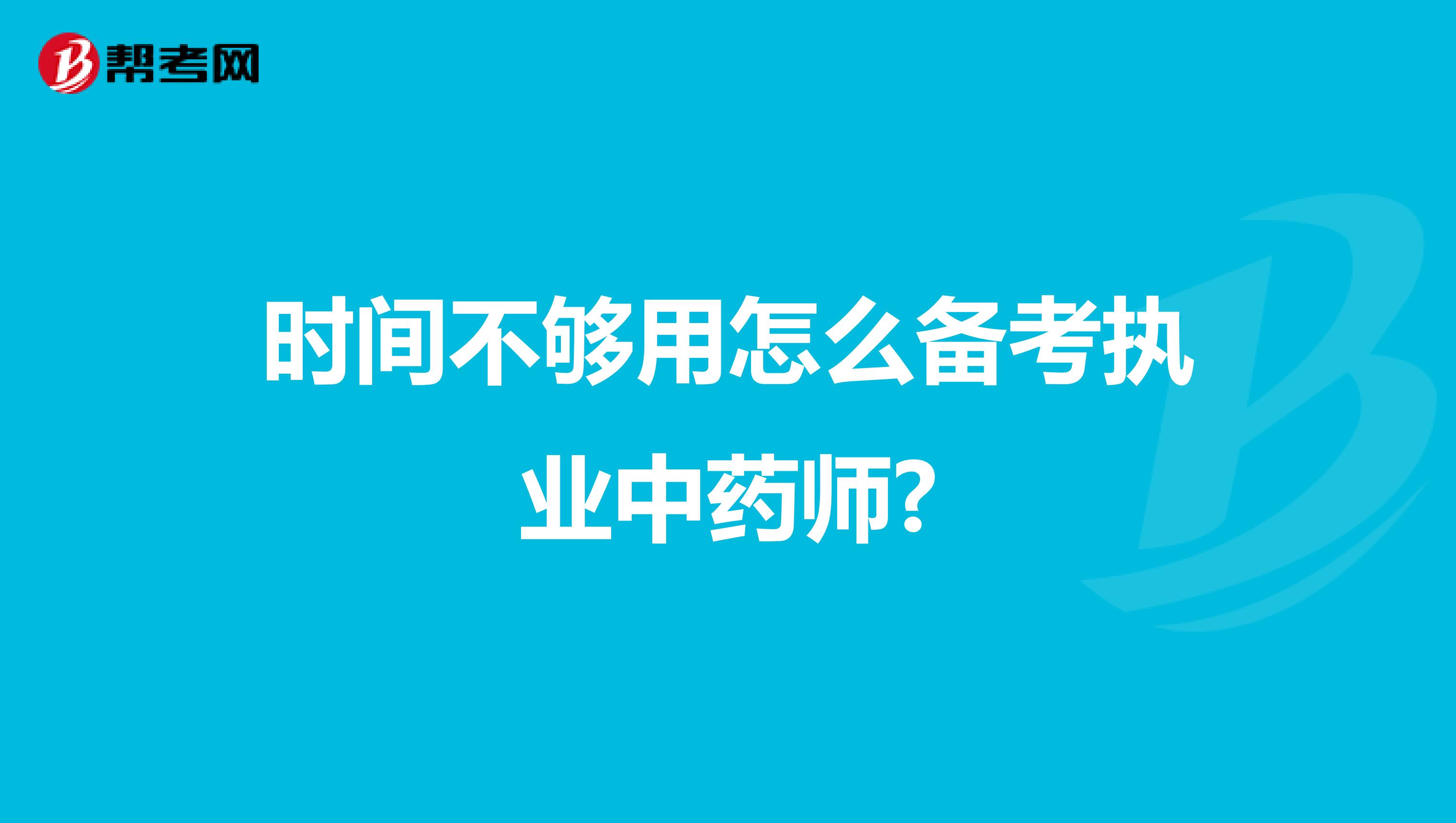 时间不够用怎么备考执业中药师?