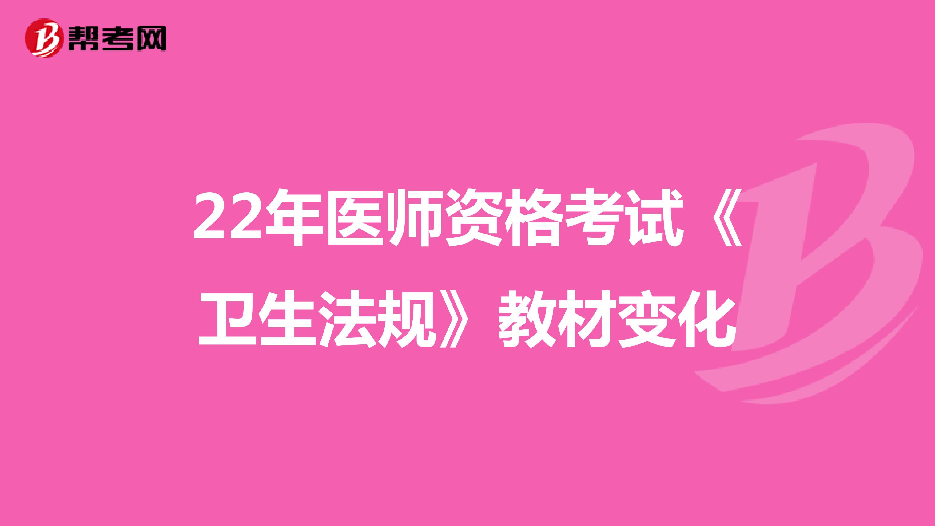 22年医师资格考试《卫生法规》教材变化