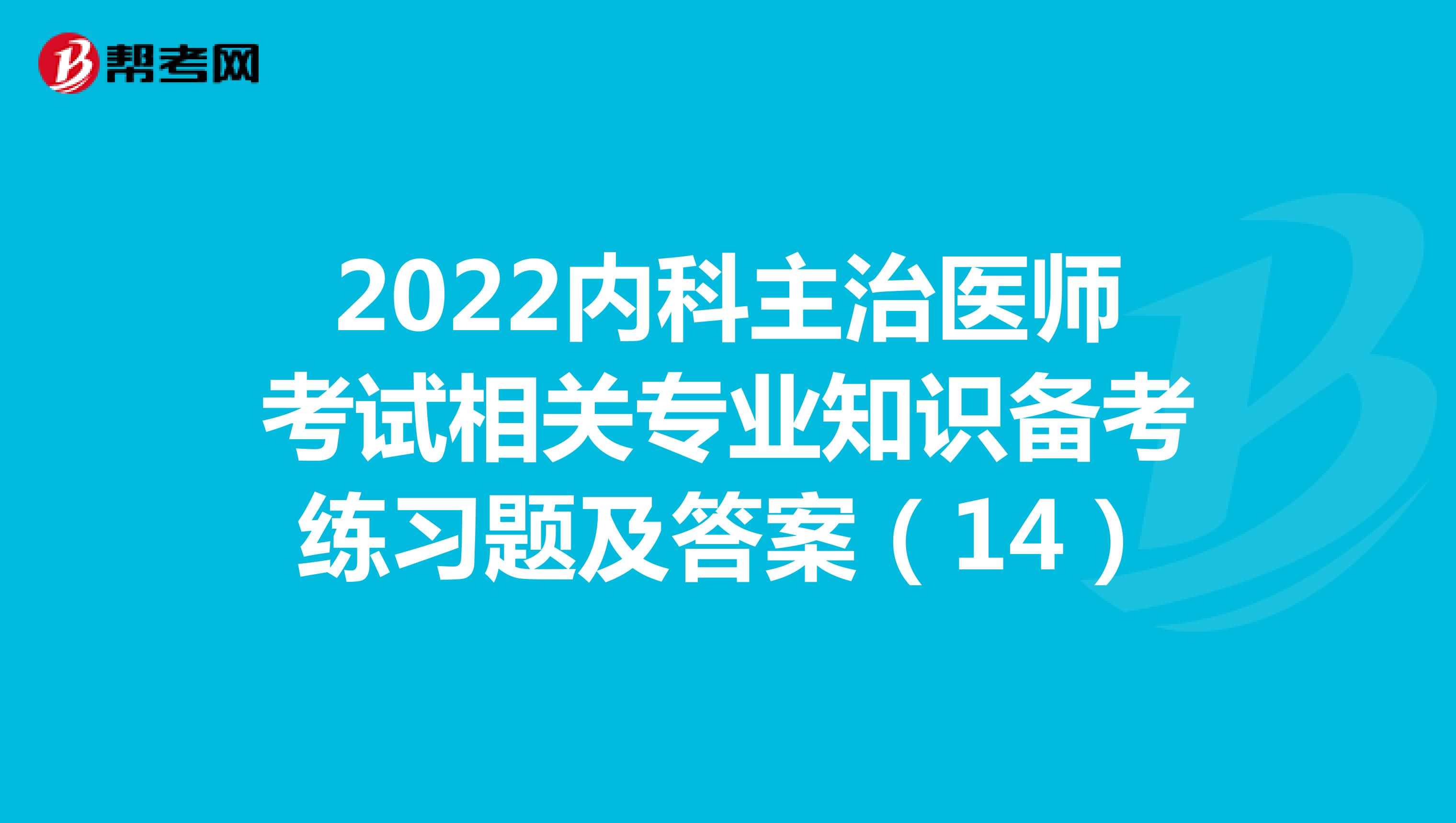 2022内科主治医师考试相关专业知识备考练习题及答案（14）