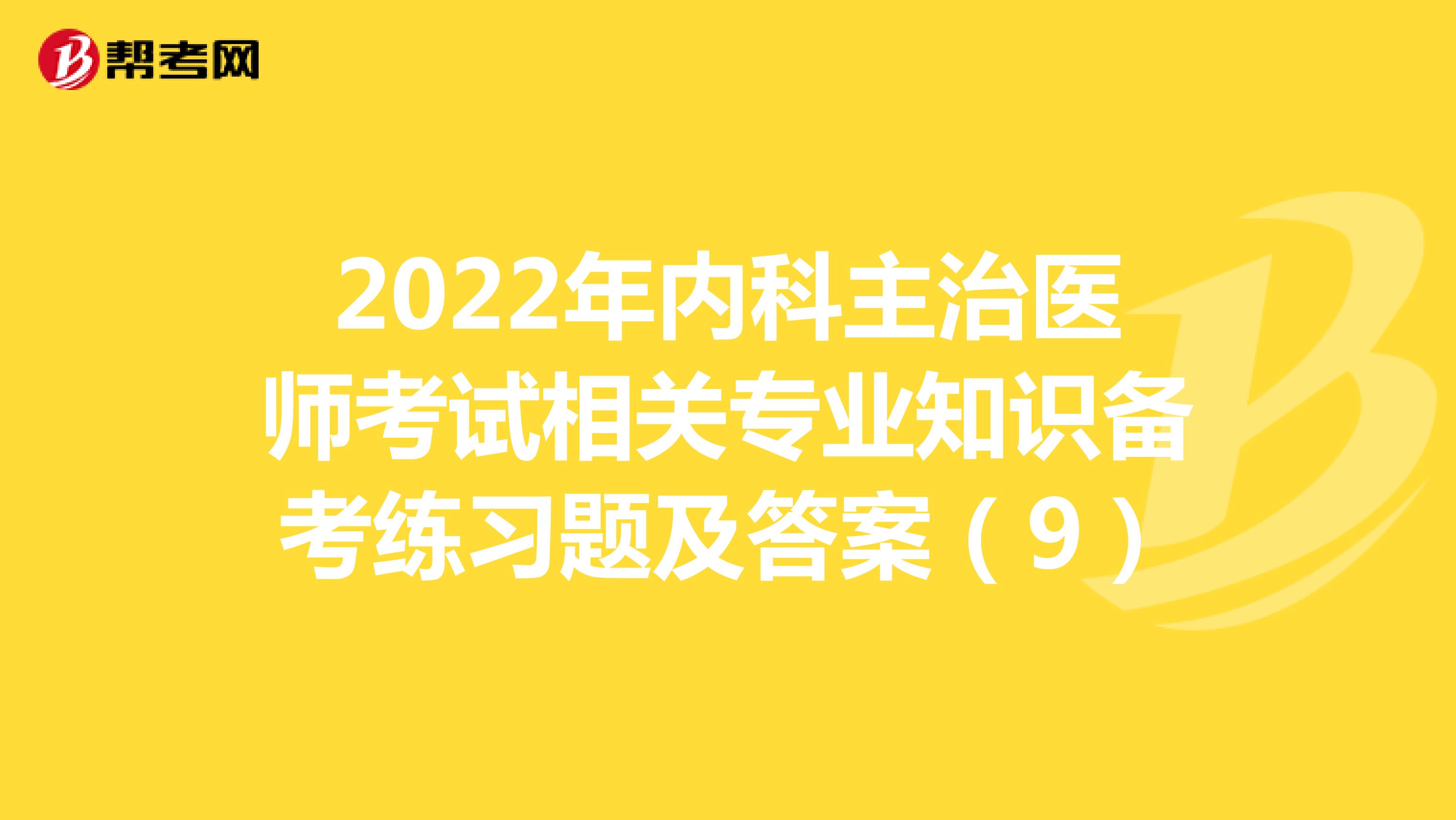 2022年内科主治医师考试相关专业知识备考练习题及答案（9）
