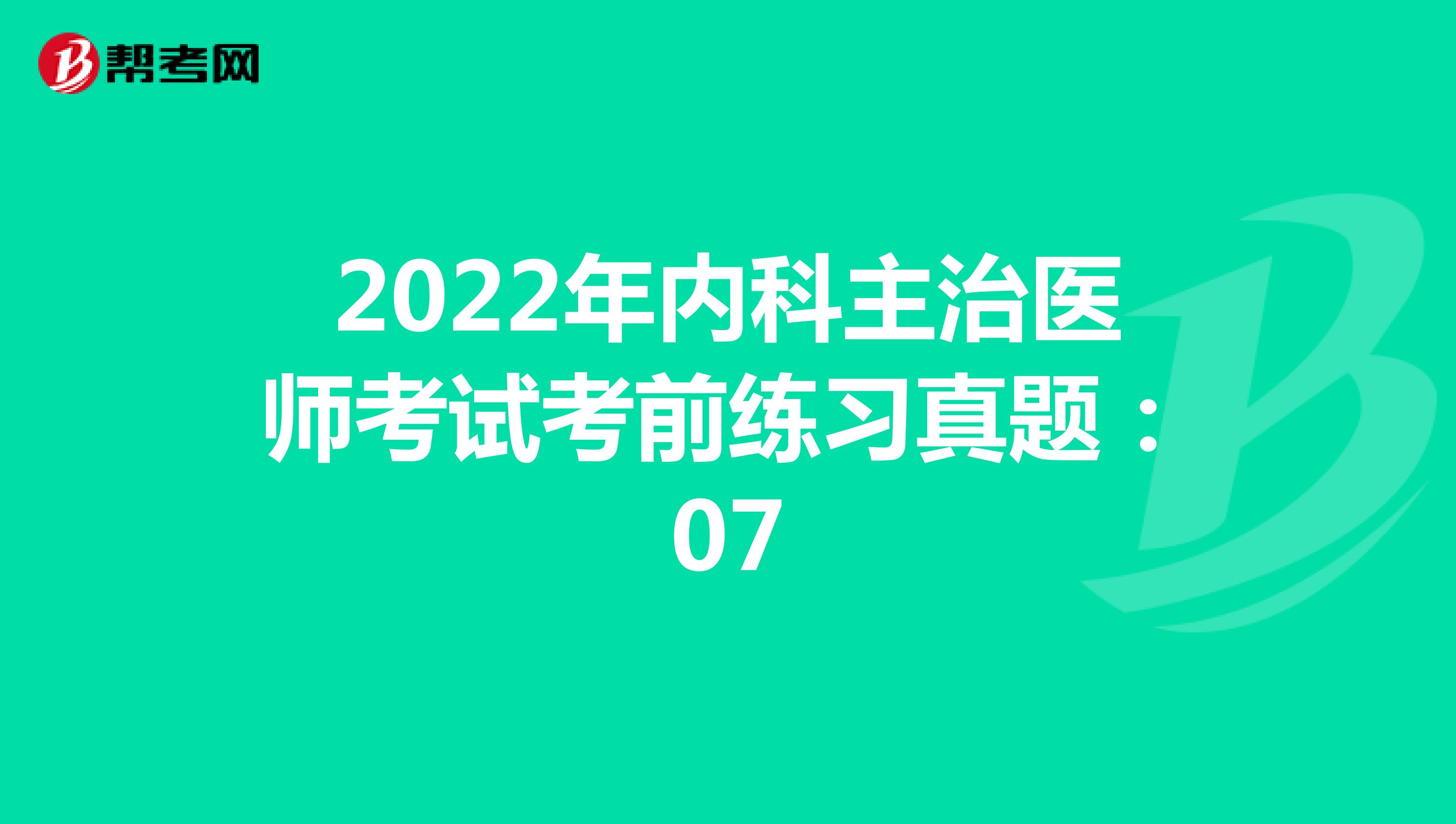 2022年内科主治医师考试考前练习真题：07