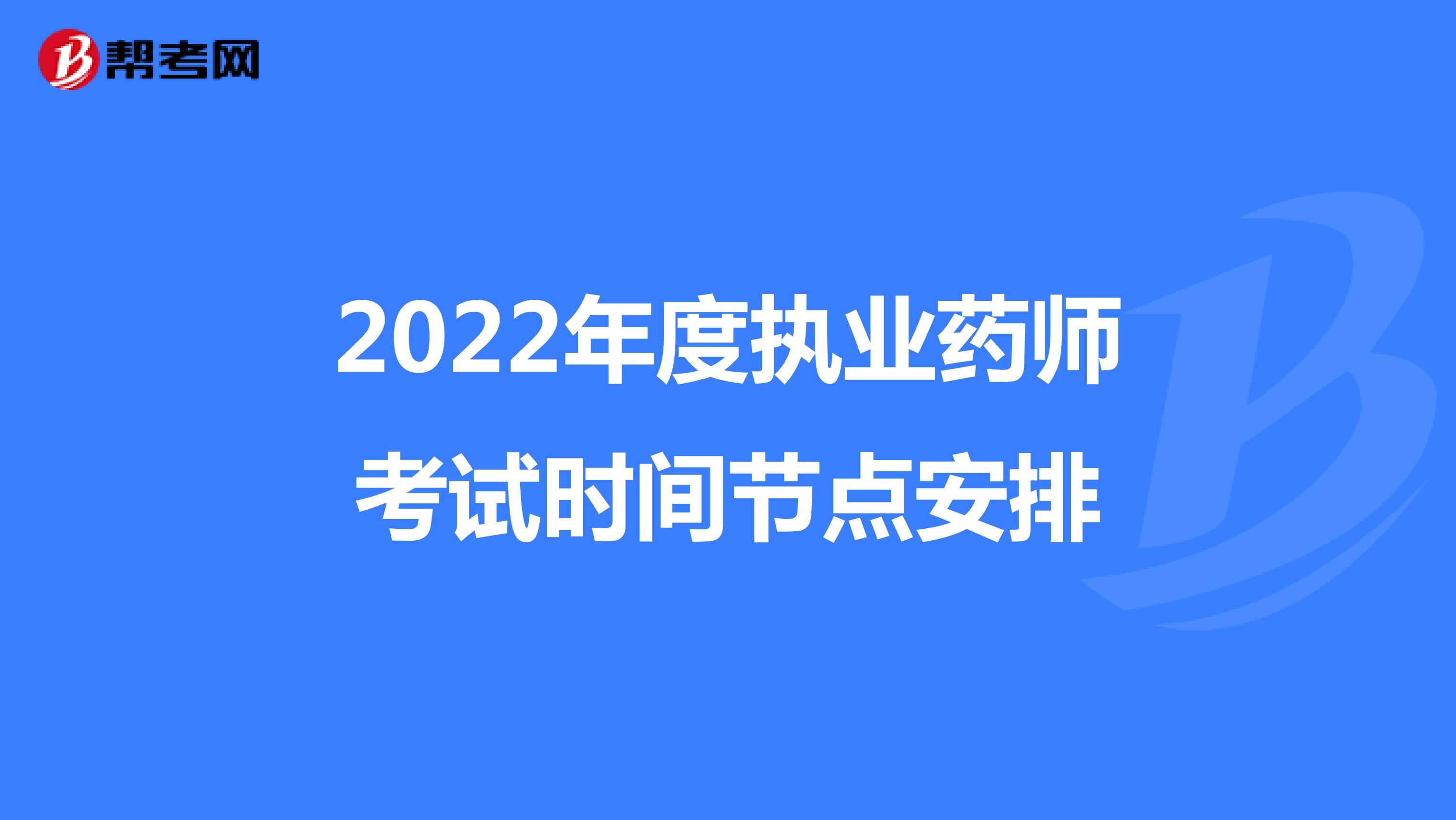 2022年度执业药师考试时间节点安排