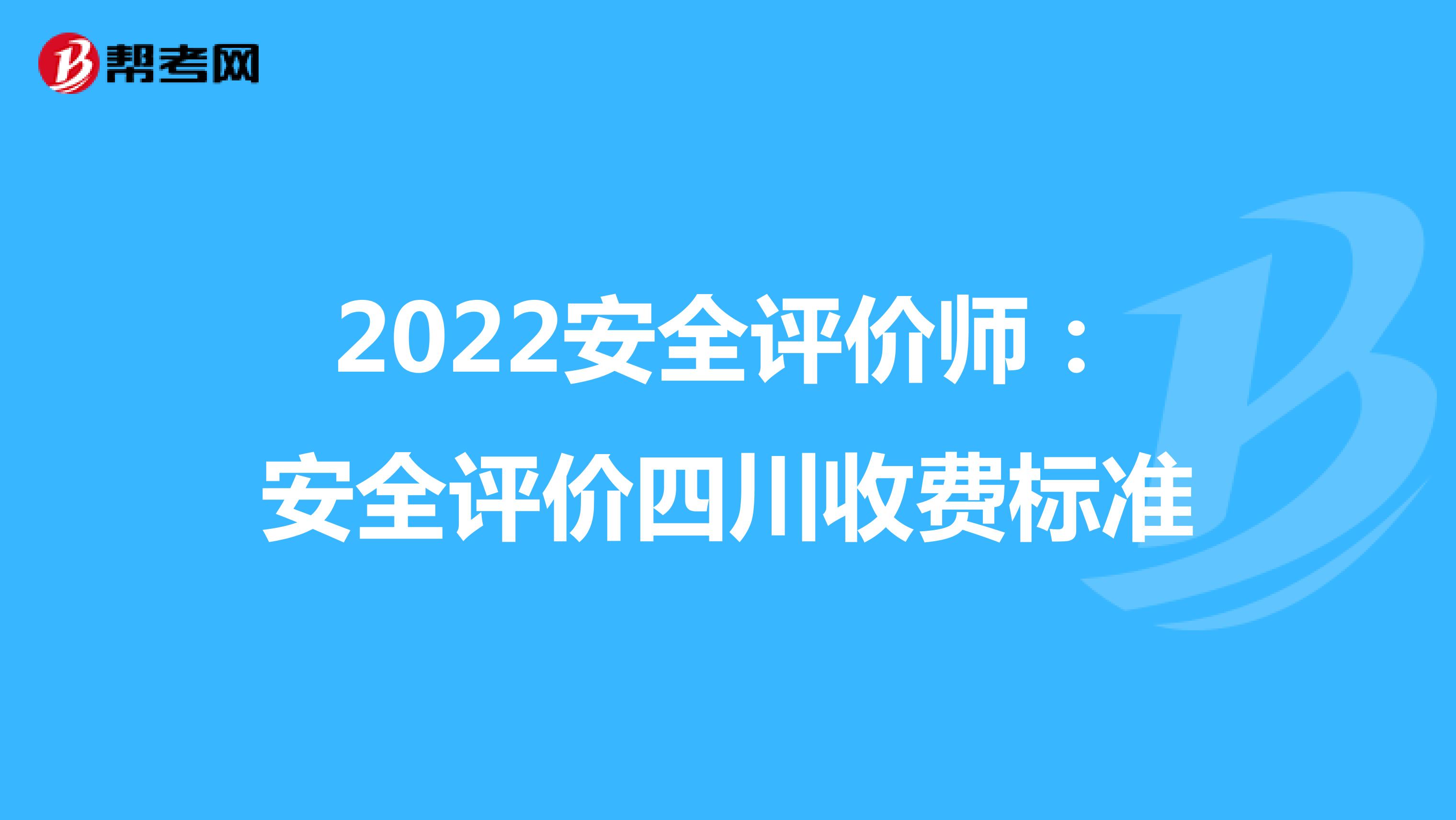 2022安全评价师：安全评价四川收费标准