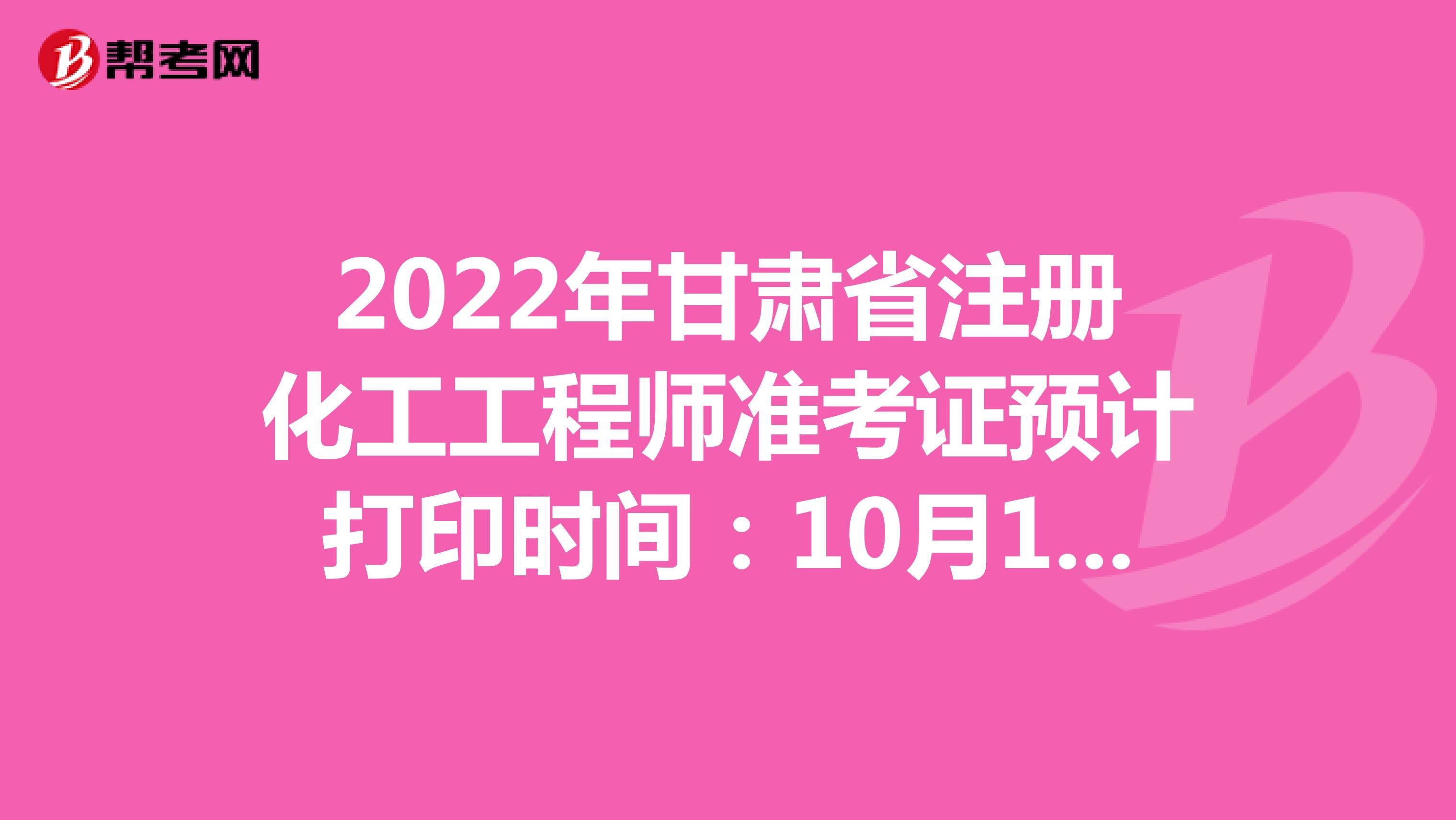 2022年甘肅省注冊化工工程師準考證預計打印時間：10月19日-23日