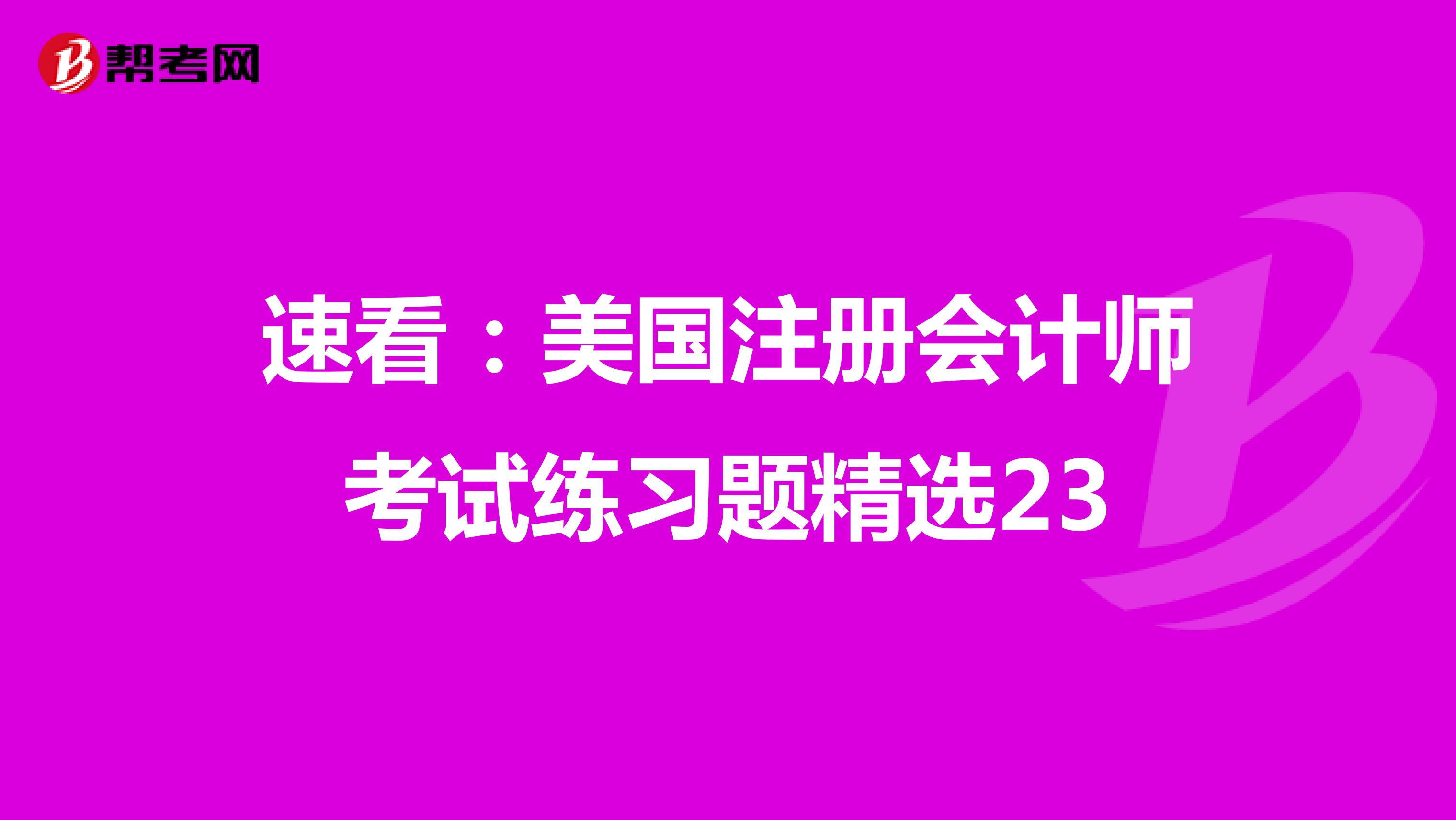 速看：美国注册会计师考试练习题精选23