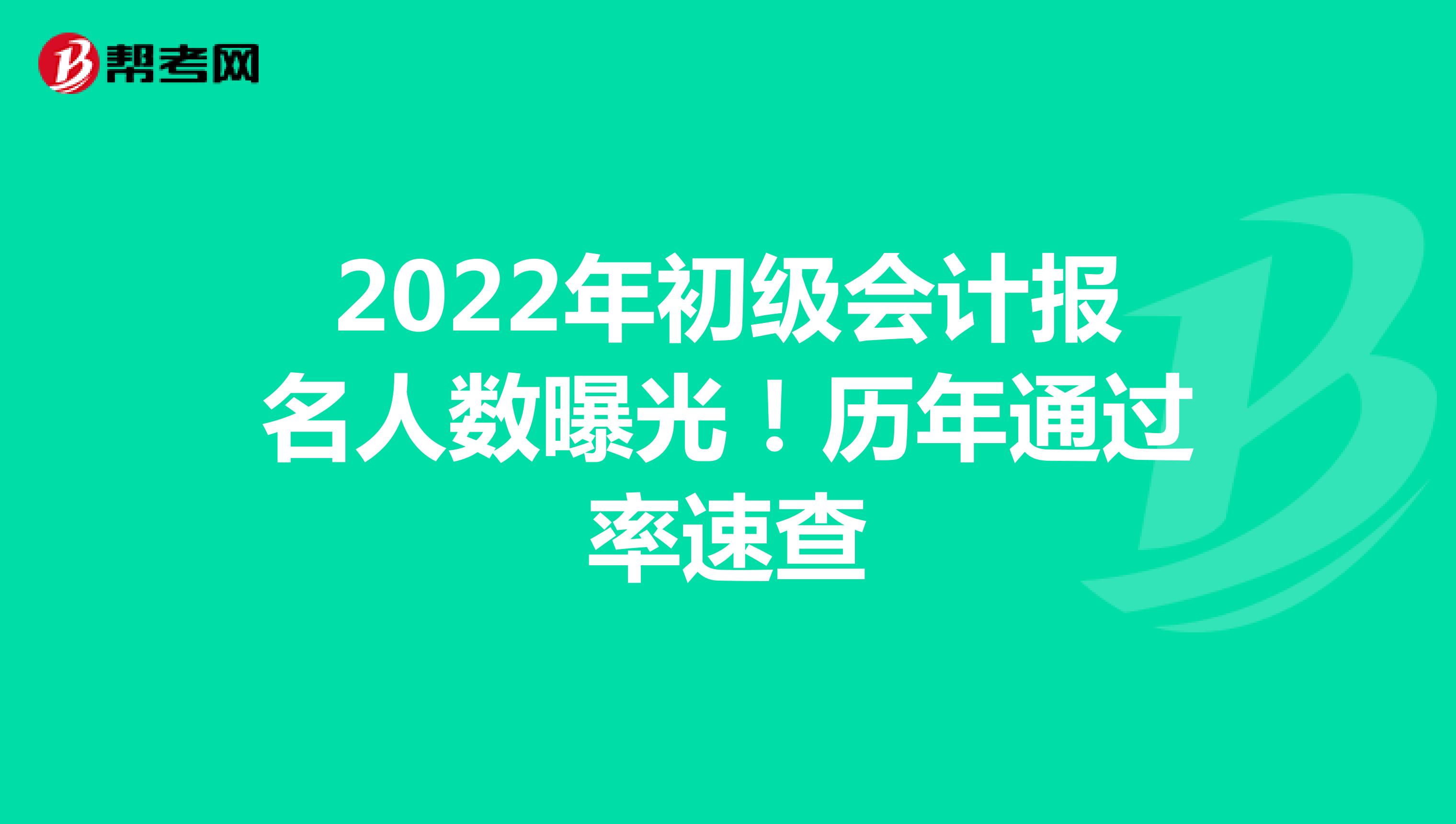 2022年初级会计报名人数曝光！历年通过率速查