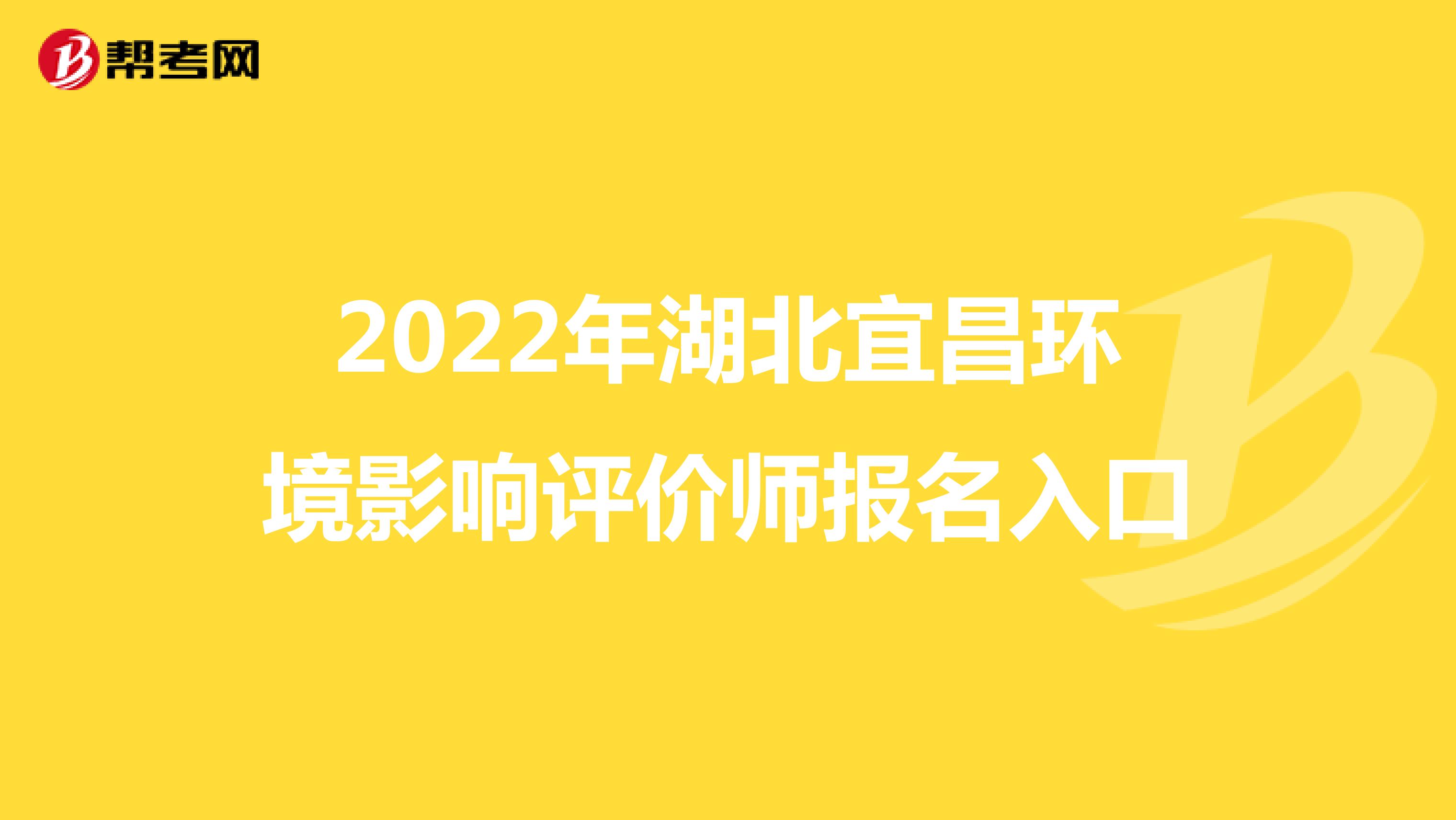 2022年湖北宜昌环境影响评价师报名入口