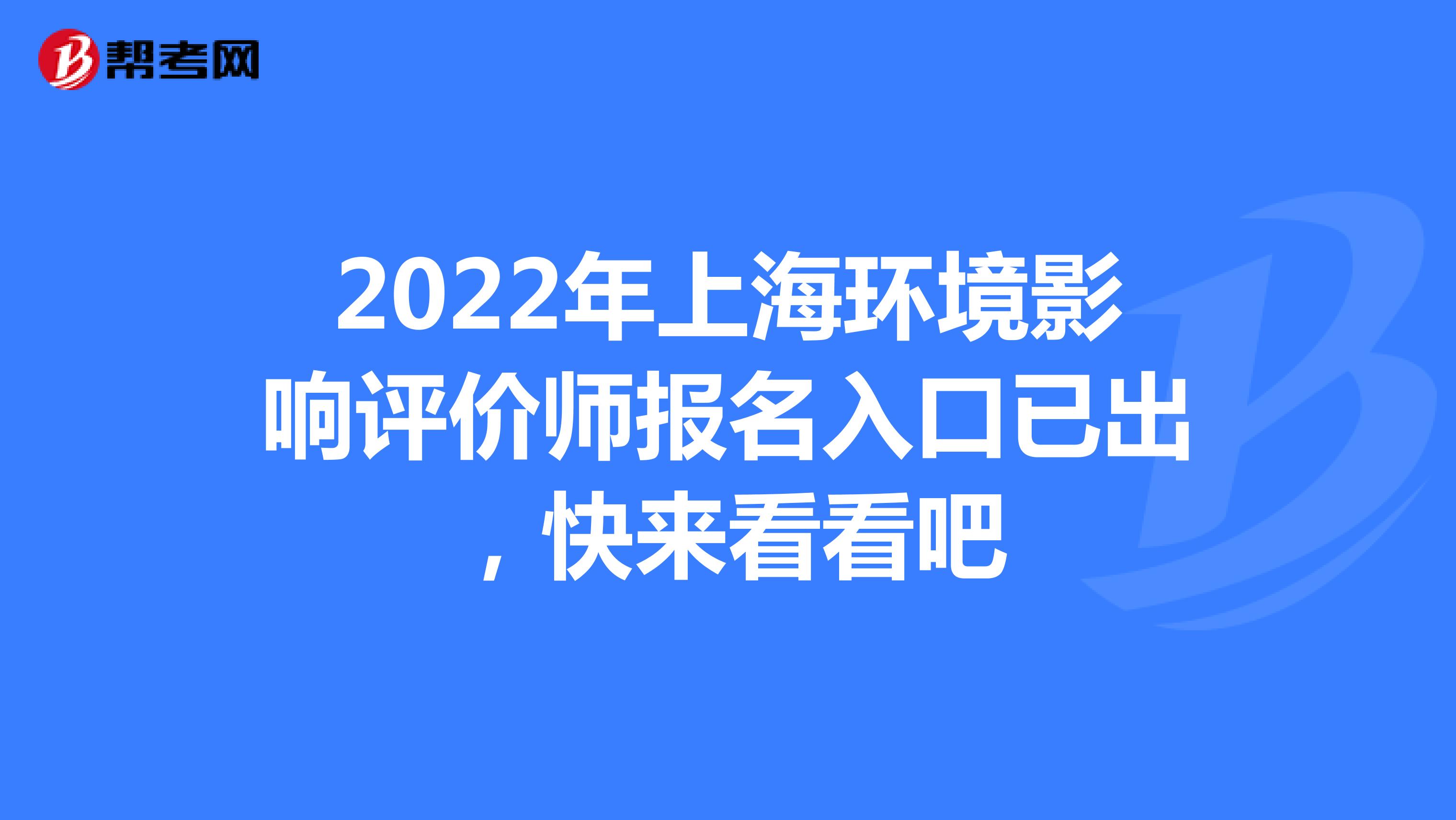 2022年上海环境影响评价师报名入口已出，快来看看吧