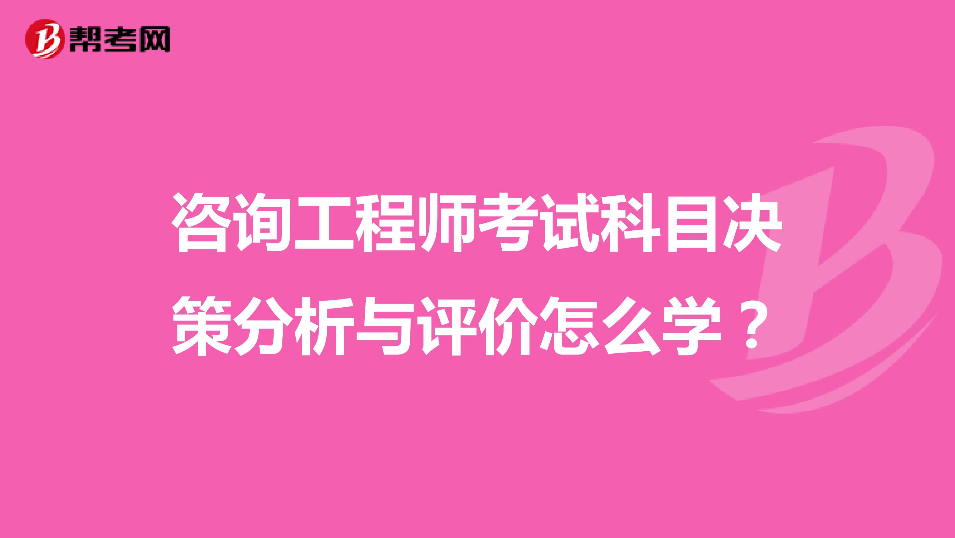 咨询工程师考试科目决策分析与评价怎么学？