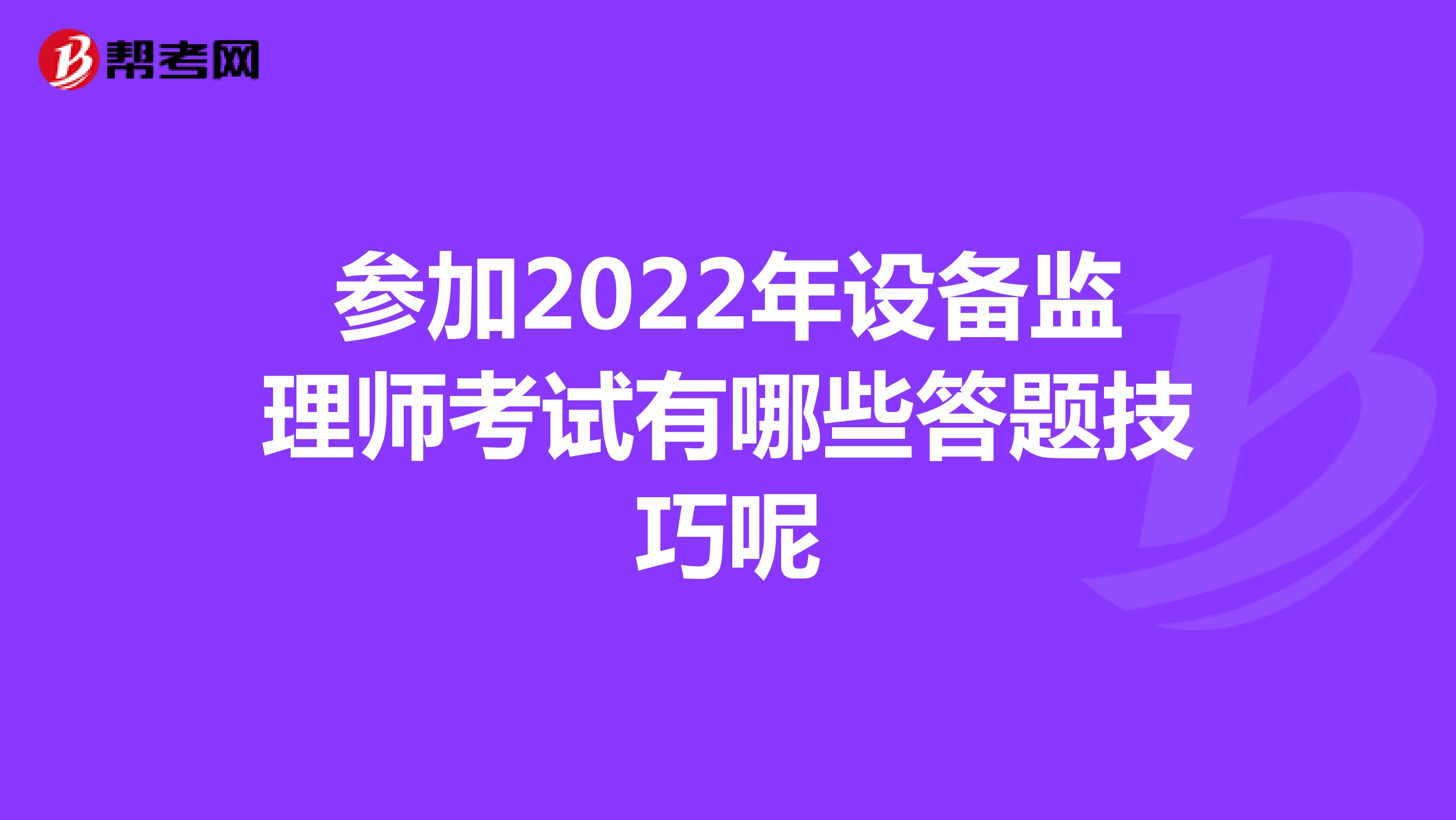 参加2022年设备监理师考试有哪些答题技巧呢