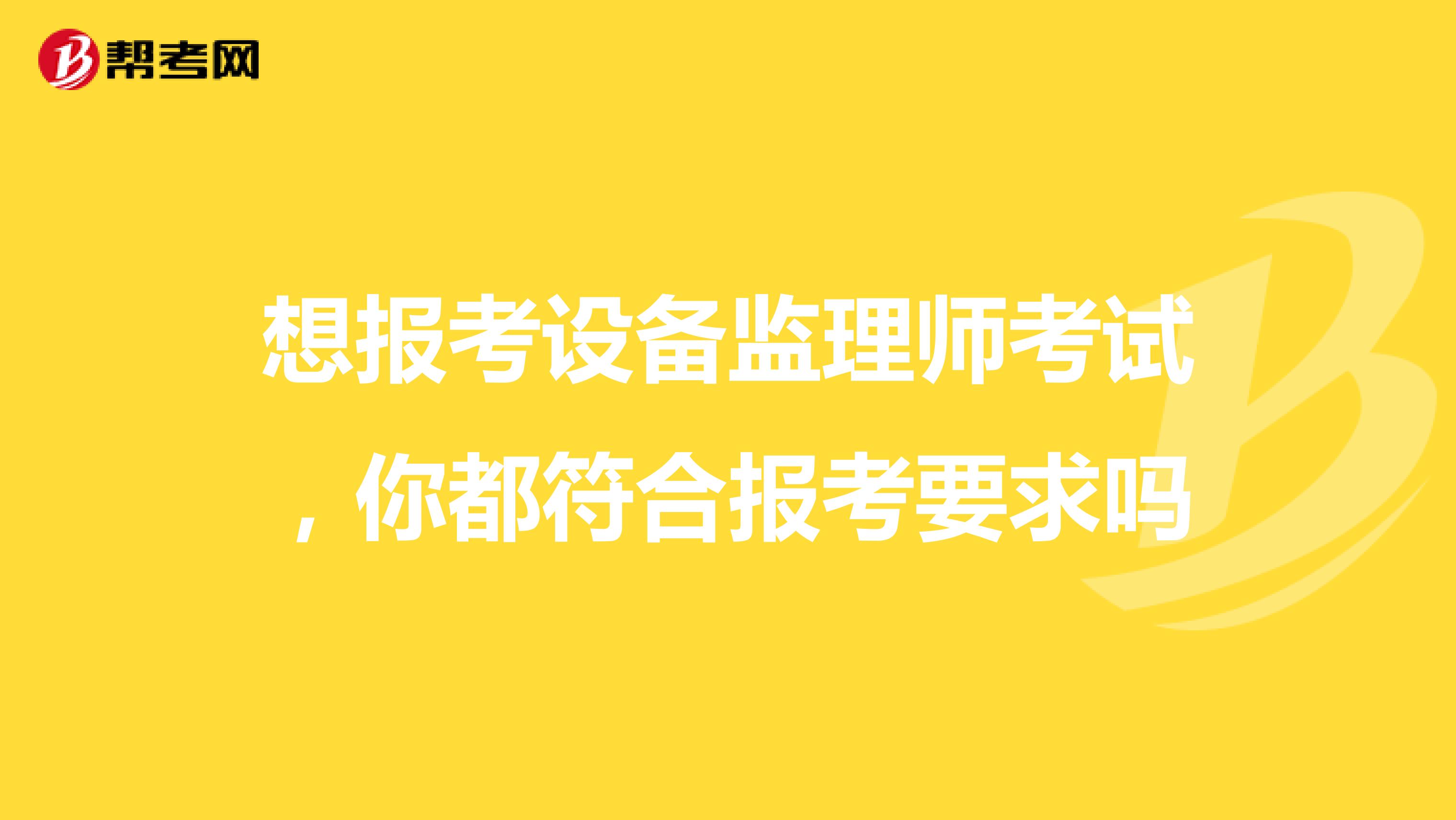 想报考设备监理师考试，你都符合报考要求吗