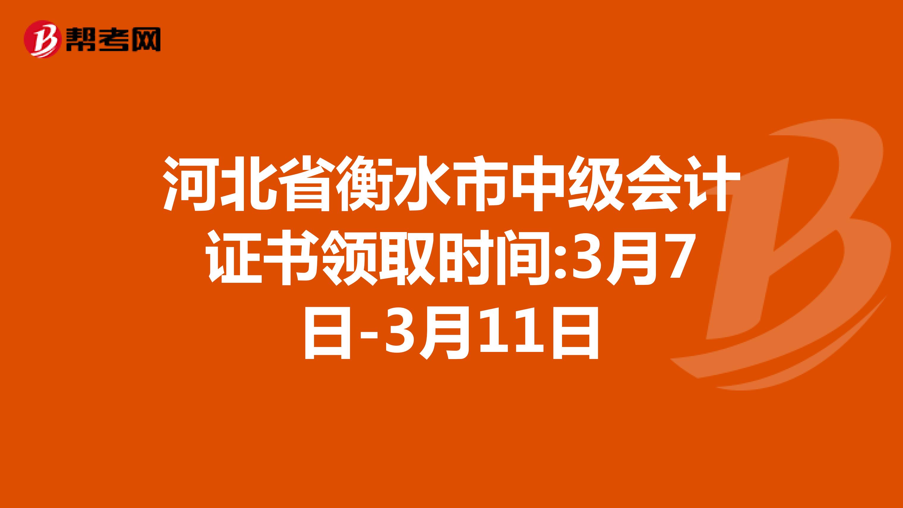 河北省衡水市中级会计证书领取时间:3月7日-3月11日