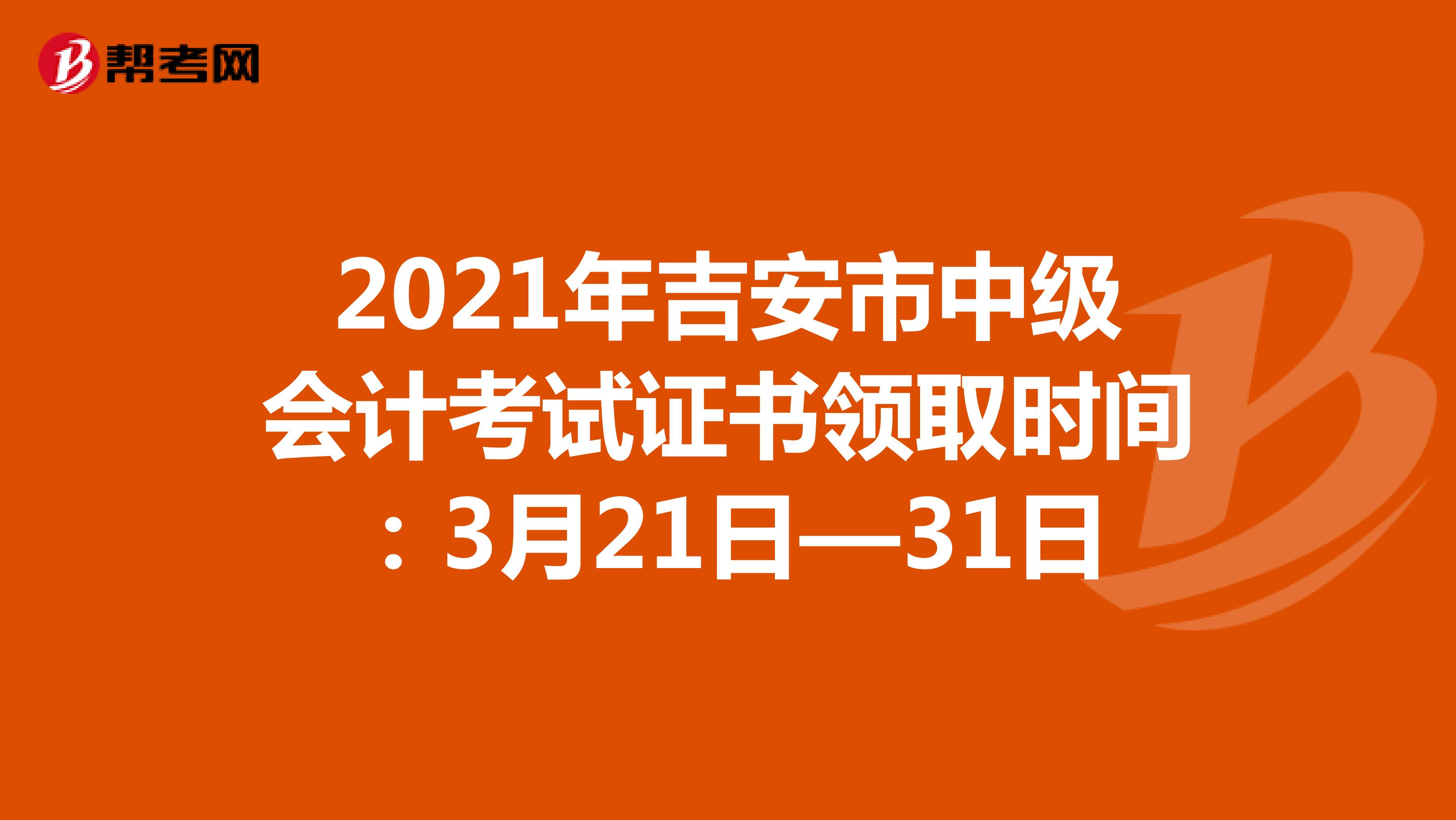 2021年吉安市中級會計考試證書領取時間：3月21日—31日