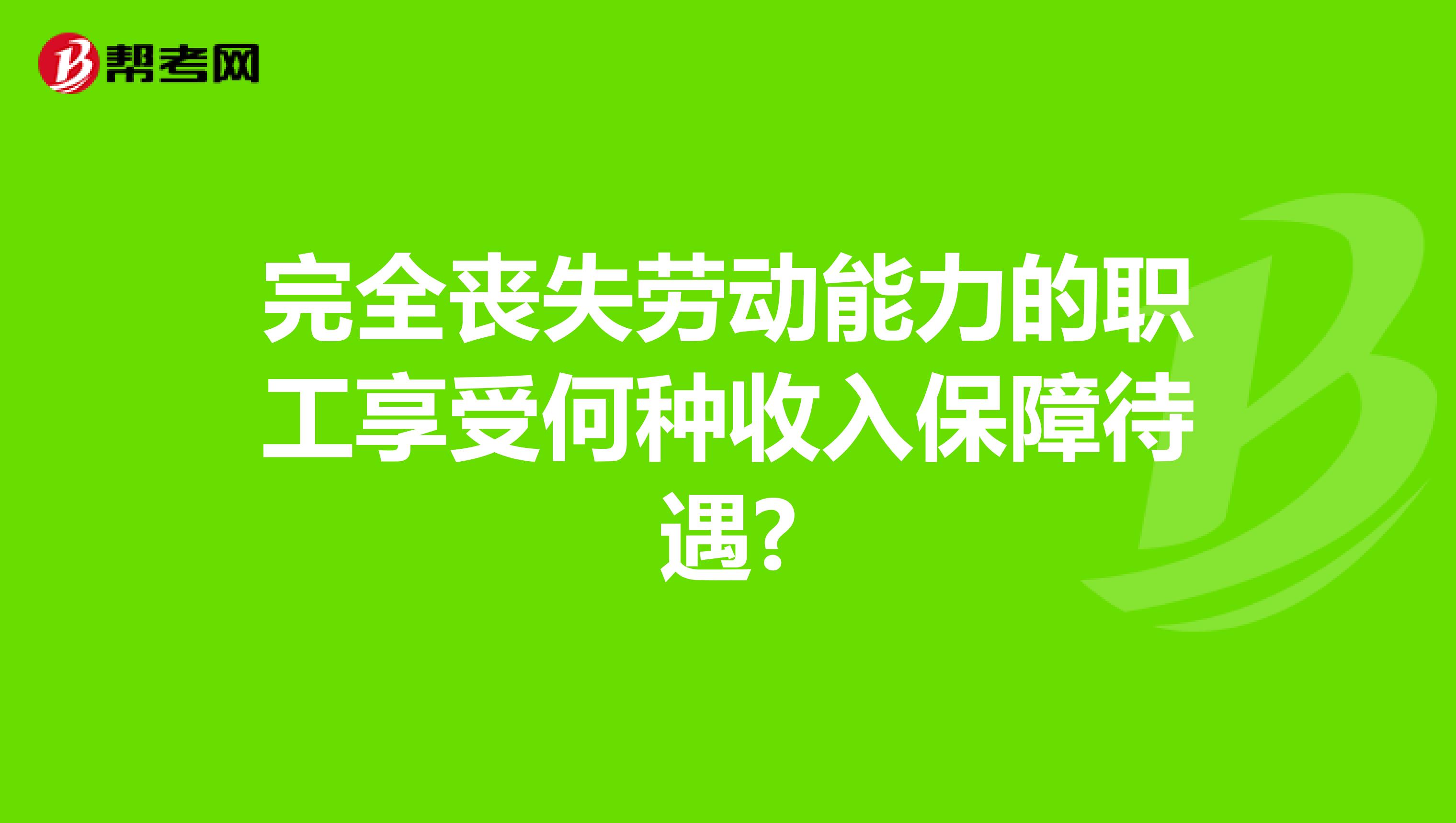 完全丧失劳动能力的职工享受何种收入保障待遇?