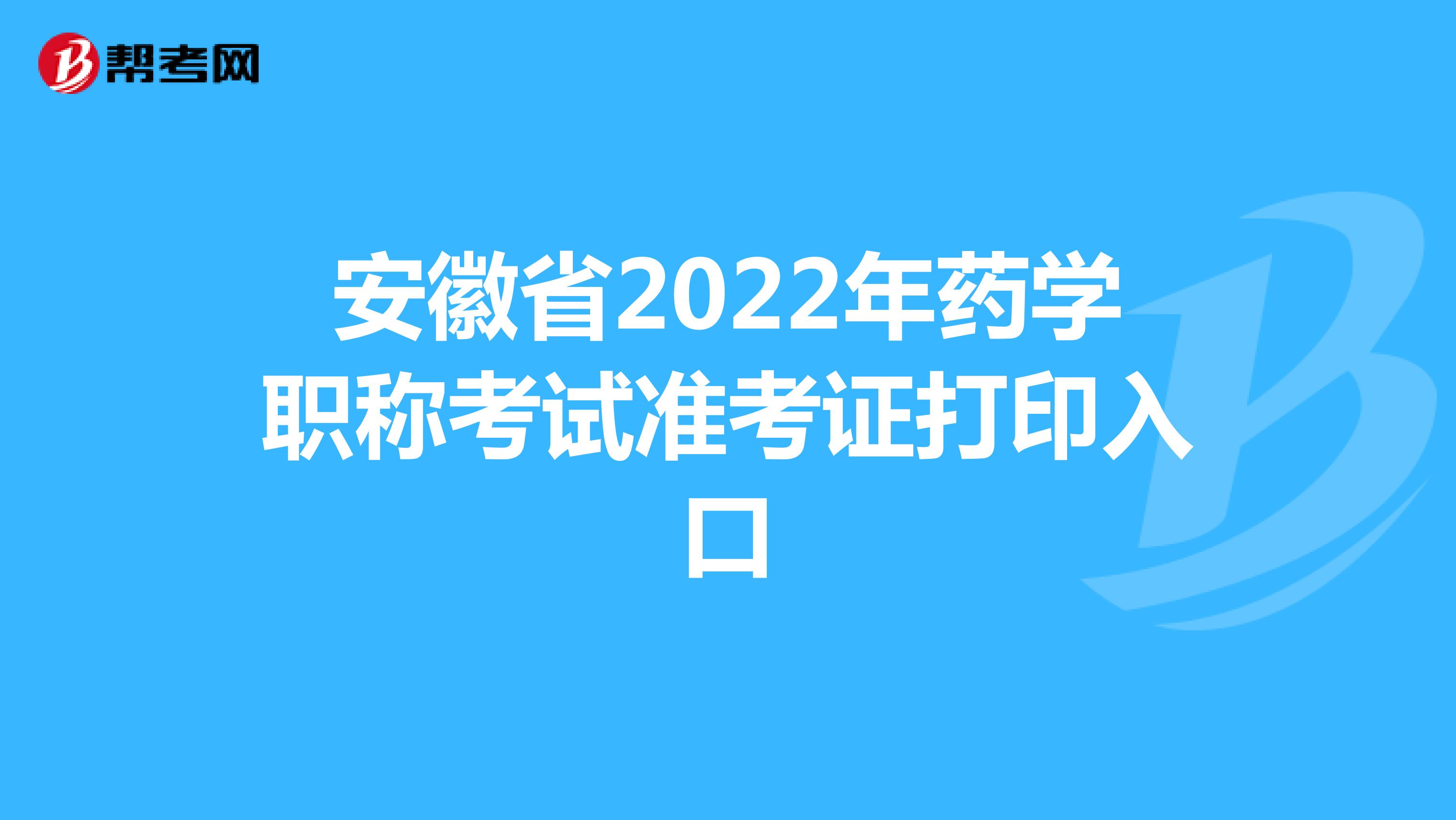 安徽省2022年药学职称考试准考证打印入口