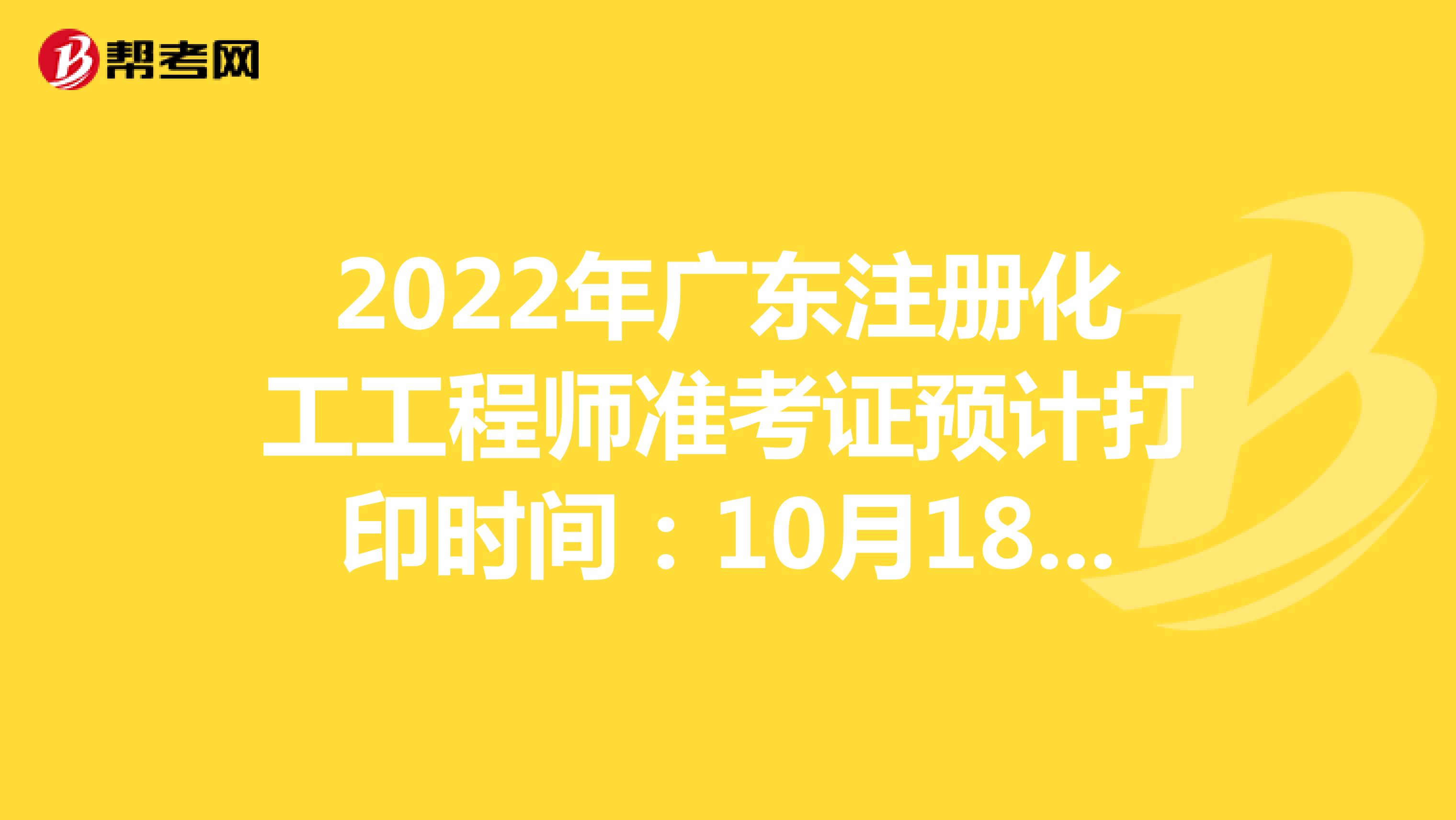 2022年广东注册化工工程师准考证预计打印时间：10月18日-10月22号