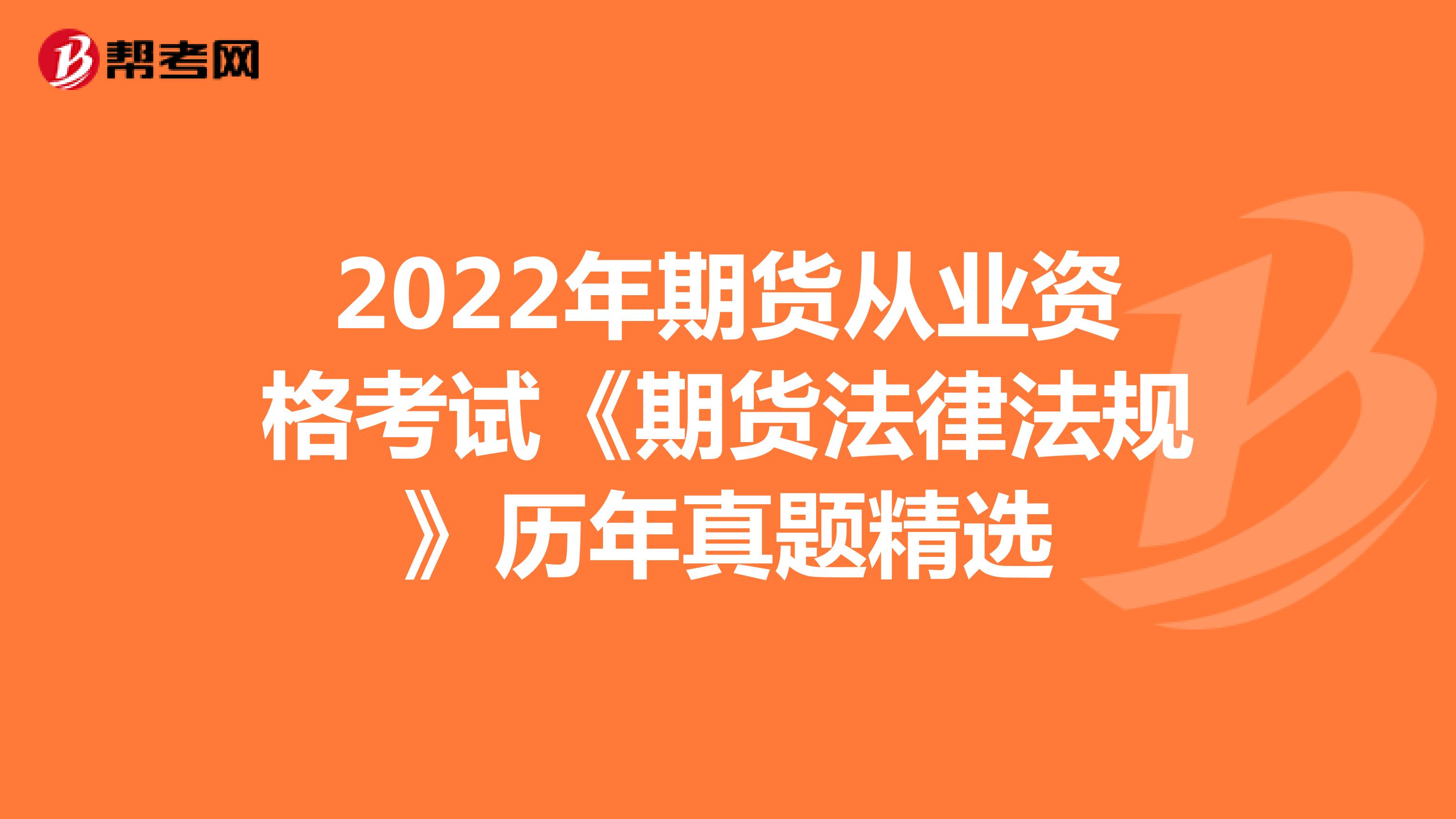 2022年期货从业资格考试《期货法律法规》历年真题精选