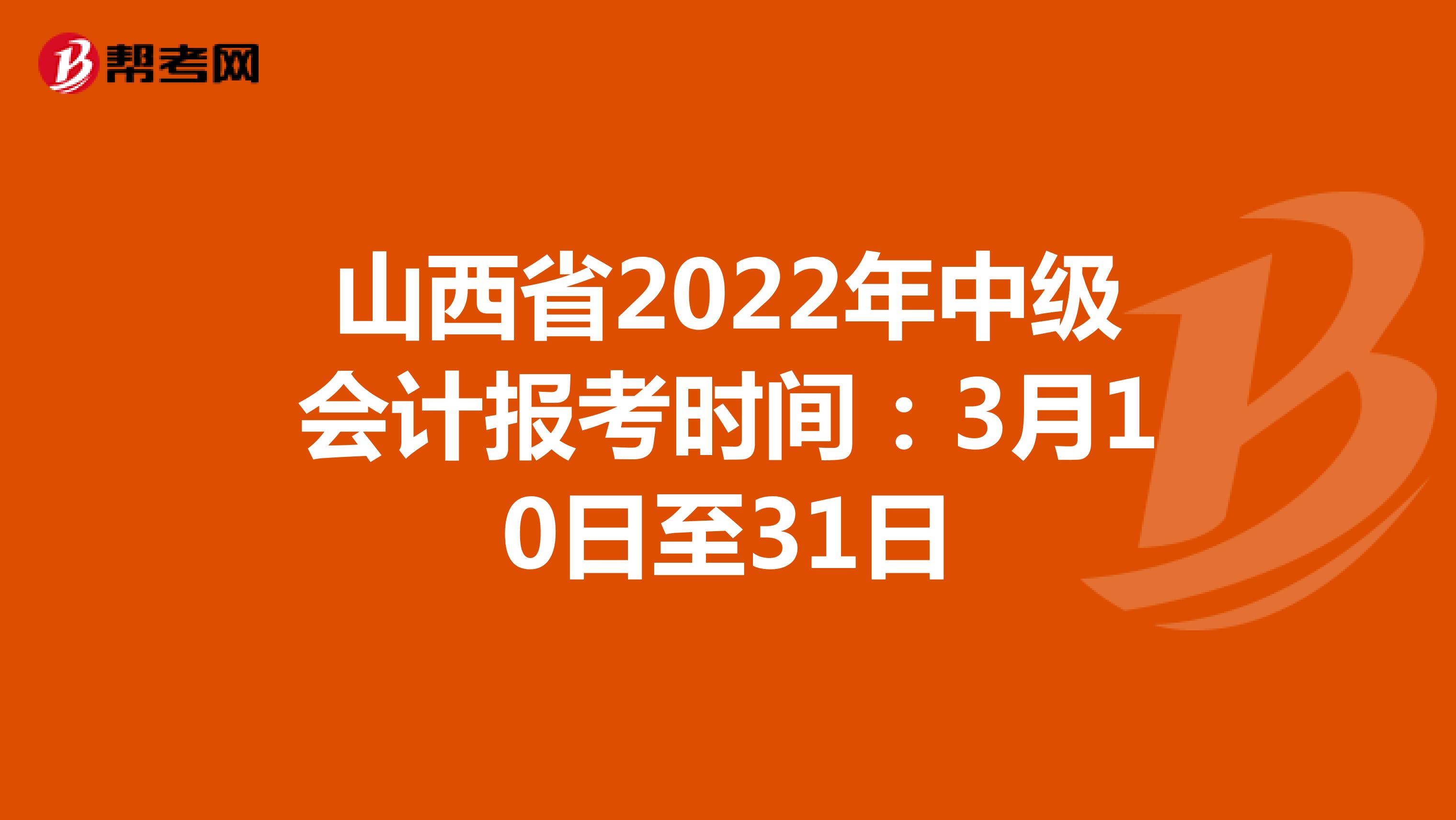 山西省2022年中级会计报考时间：3月10日至31日