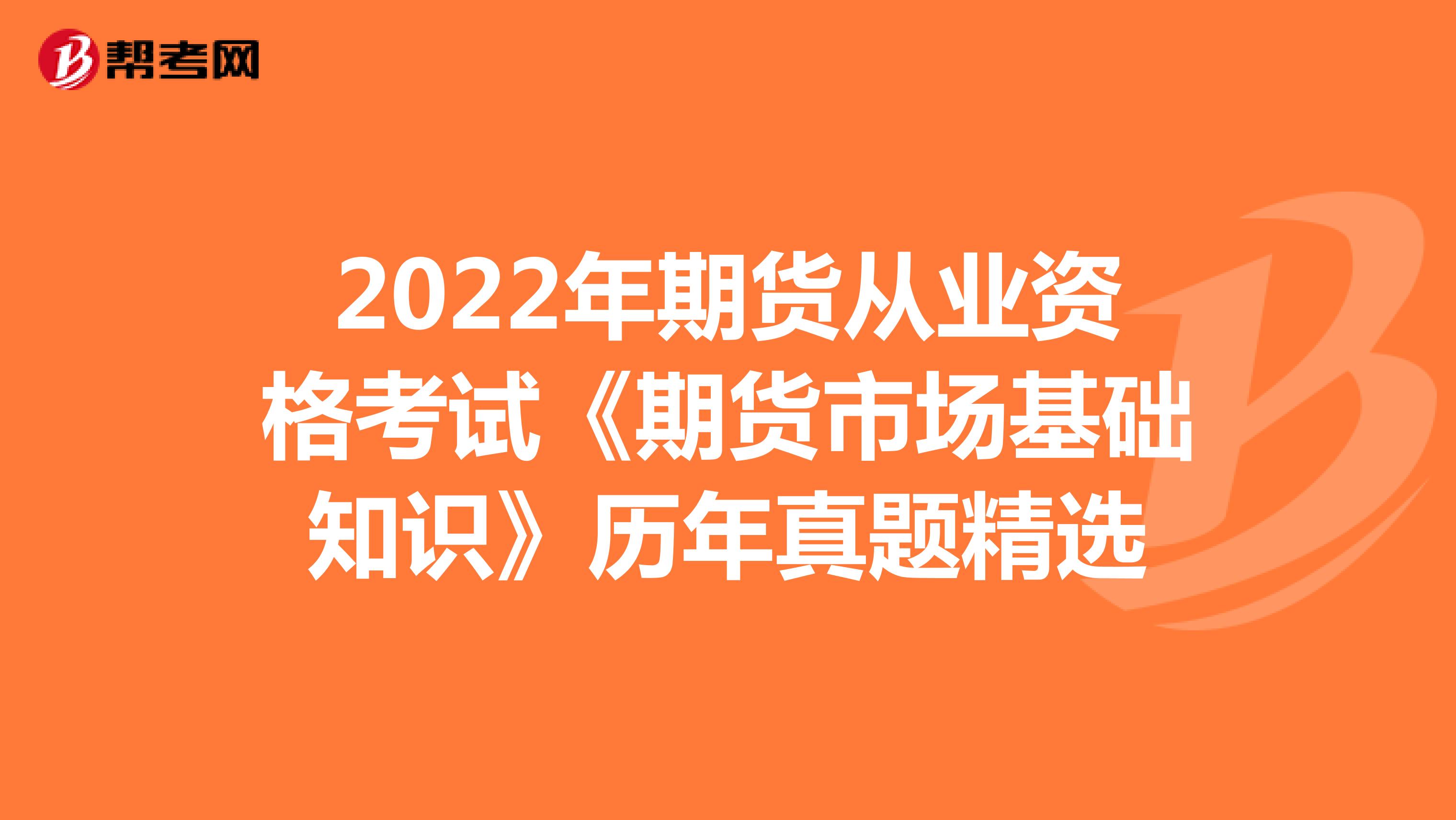 2022年期货从业资格考试《期货市场基础知识》历年真题精选