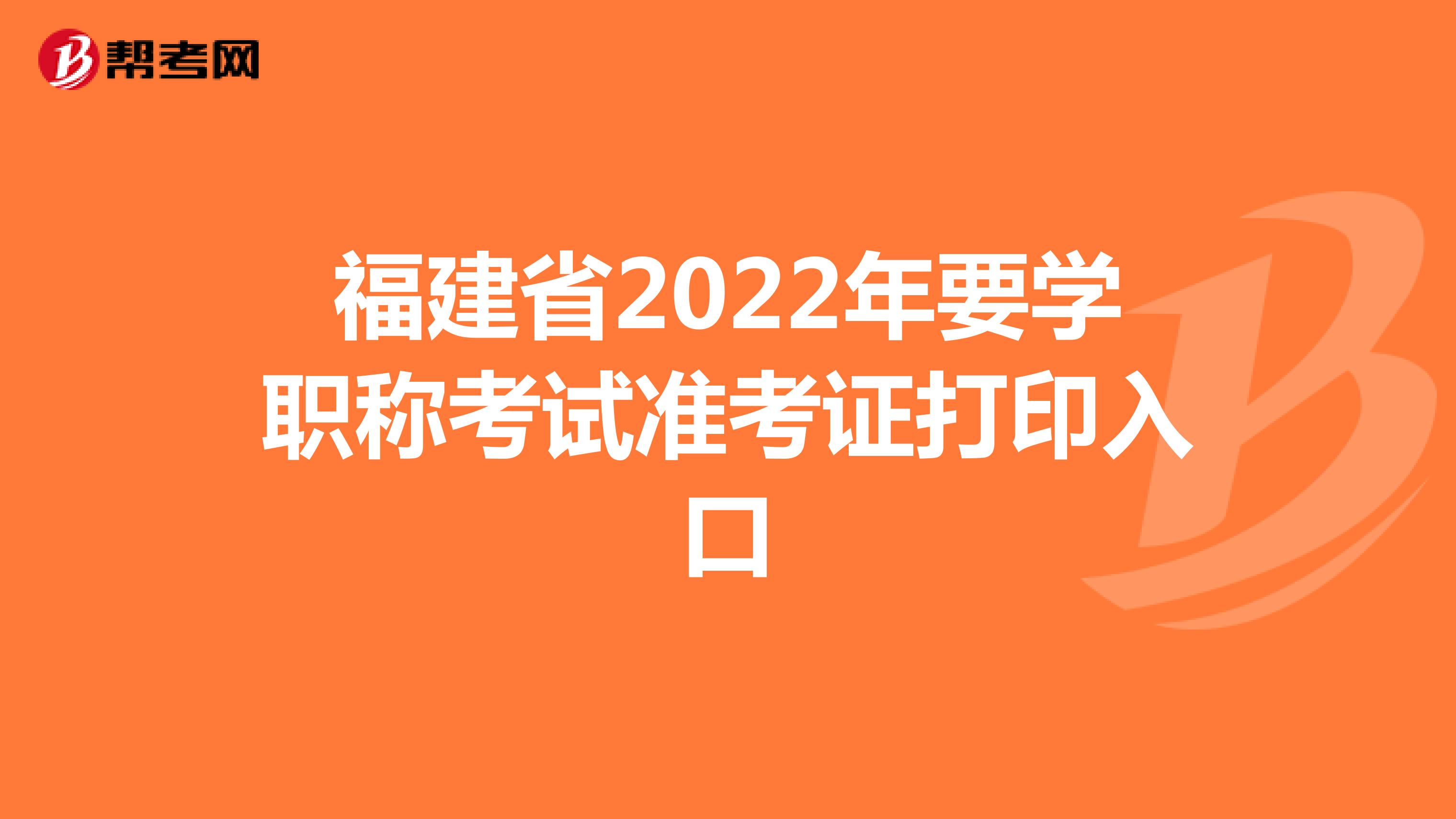 福建省2022年要学职称考试准考证打印入口