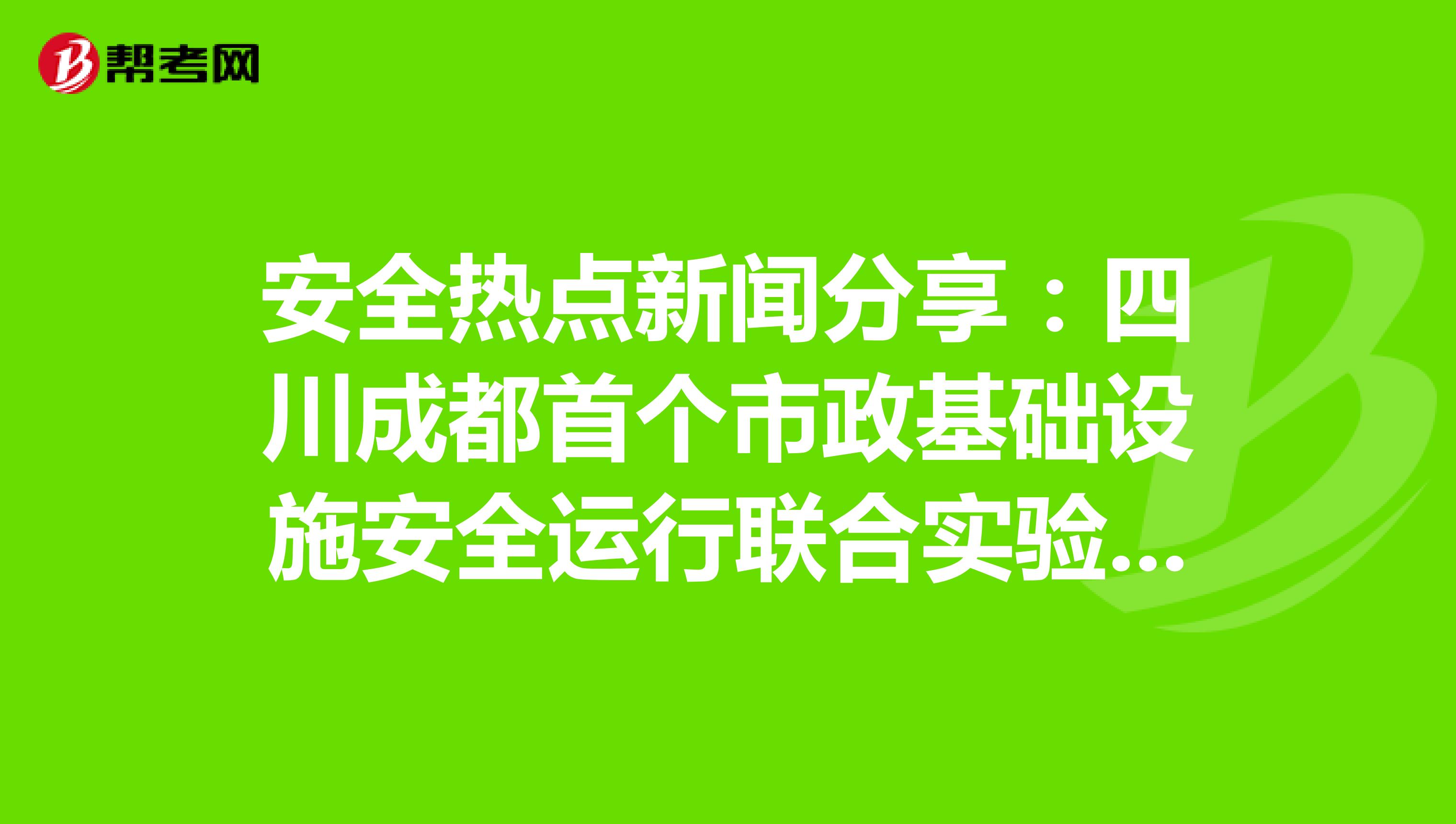 安全热点新闻分享：四川成都首个市政基础设施安全运行联合实验室揭牌成立