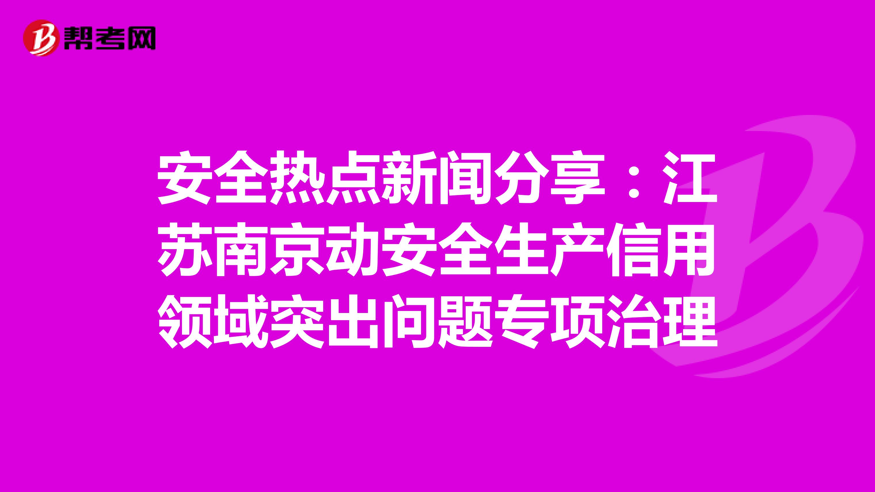 安全热点新闻分享：江苏南京动安全生产信用领域突出问题专项治理