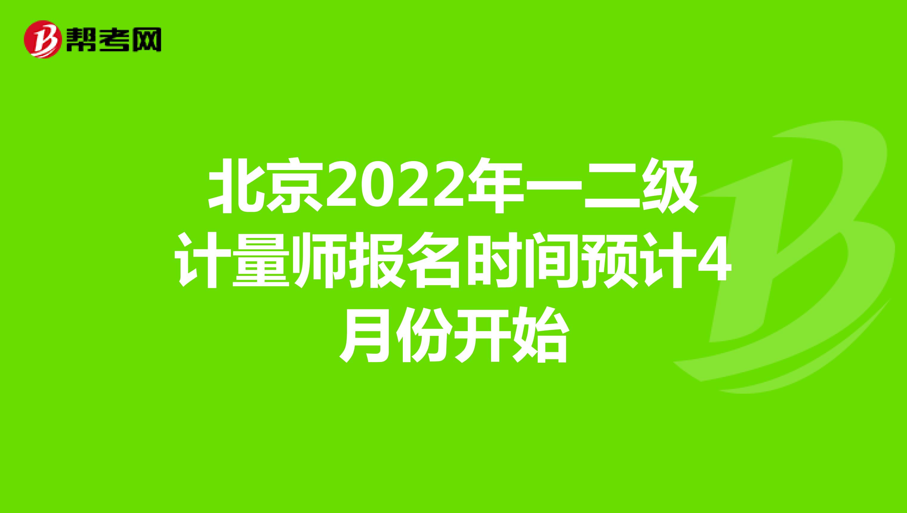 北京2022年一二级计量师报名时间预计4月份开始