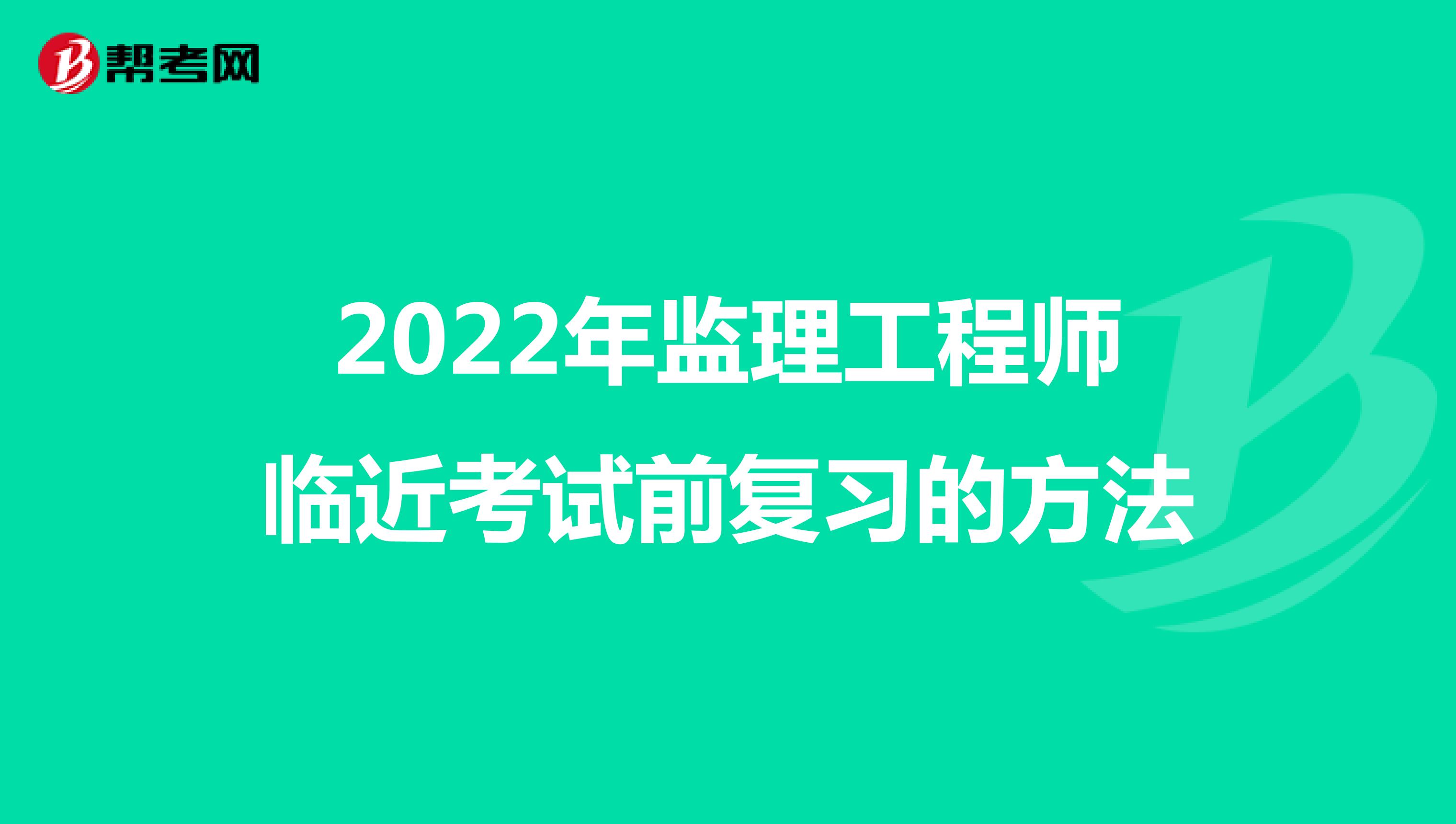 2022年监理工程师临近考试前复习的方法