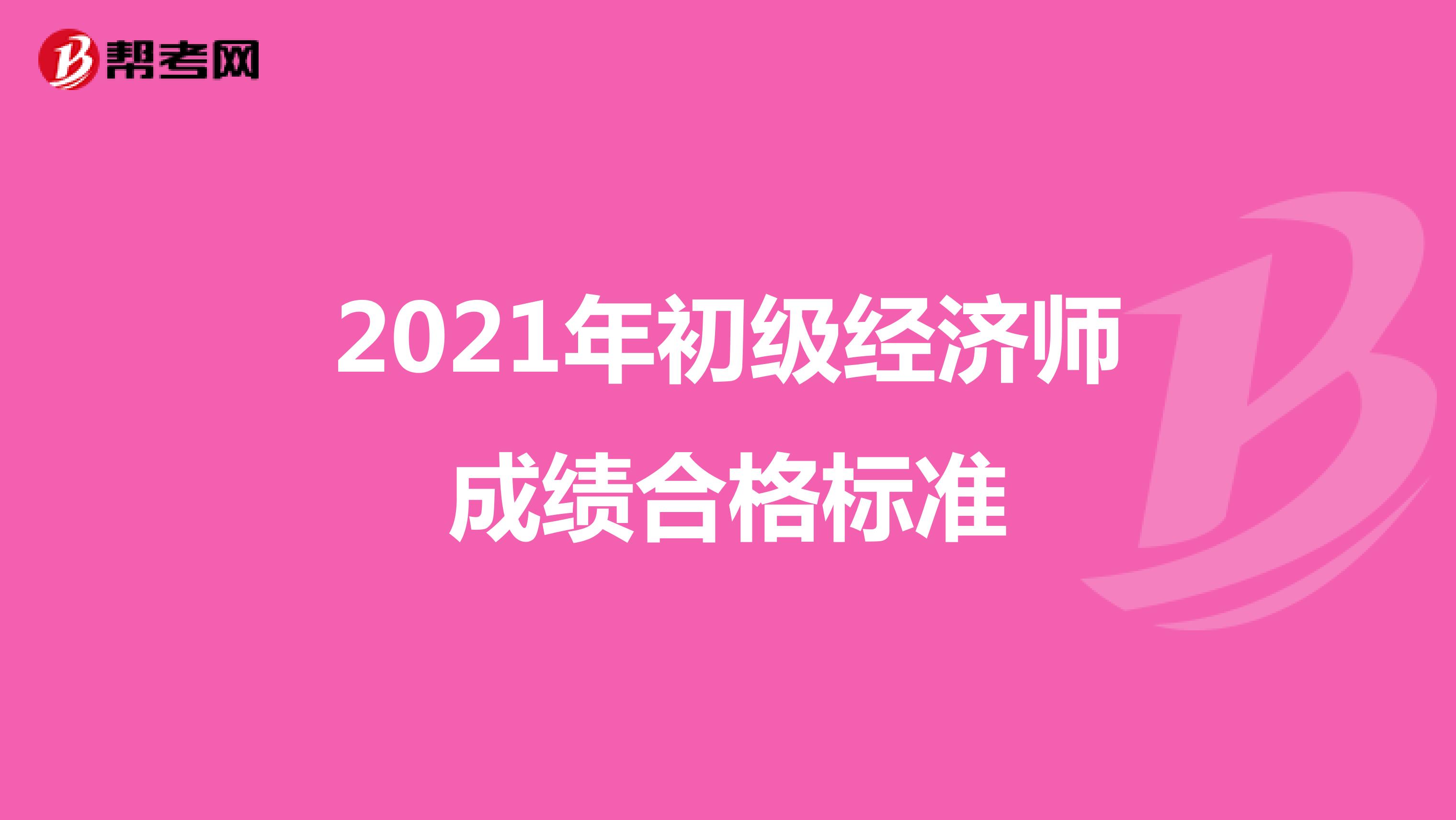 2021年初级经济师成绩合格标准