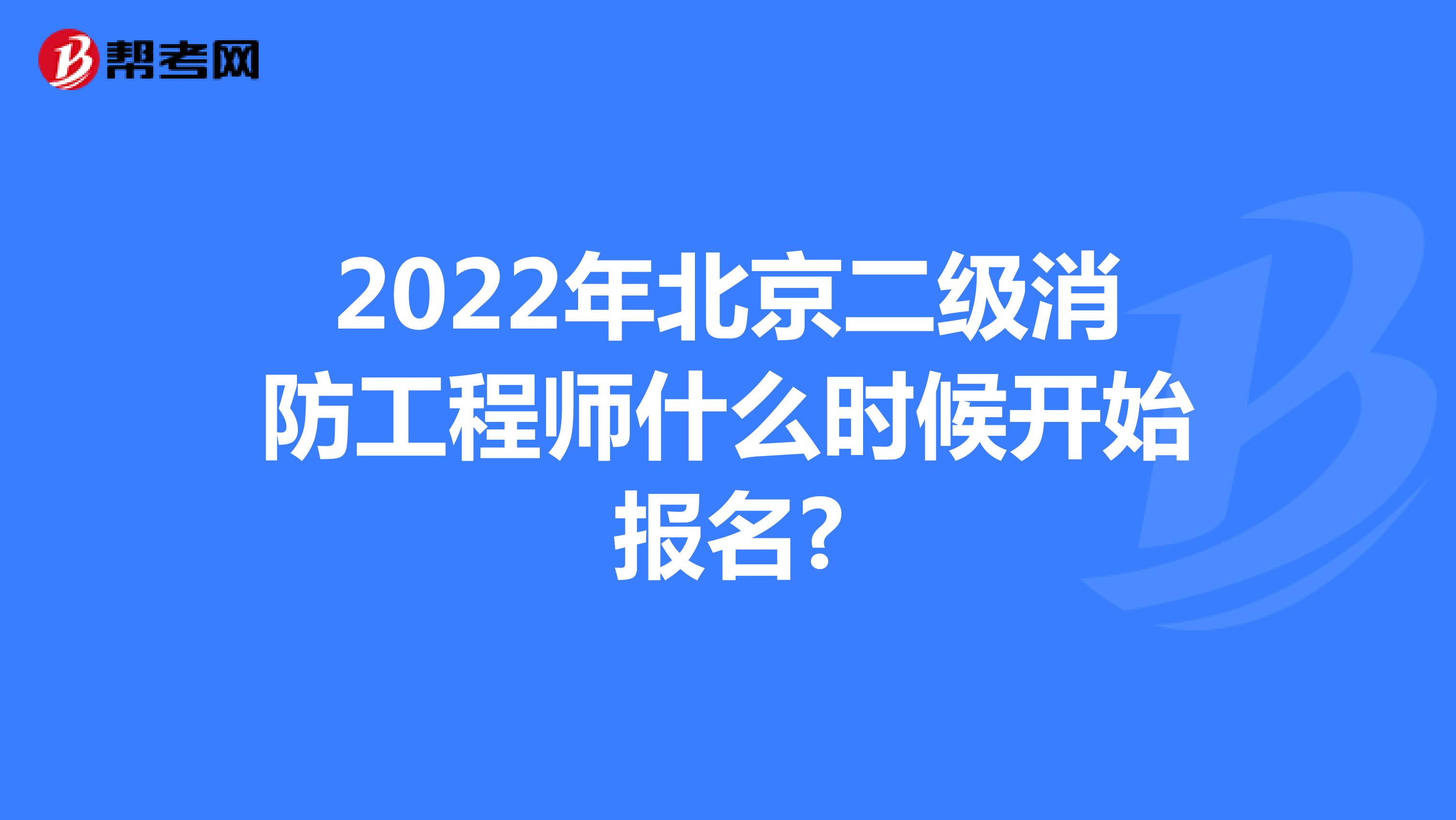 2022年北京市二级消防工程师什么时候开始报名?