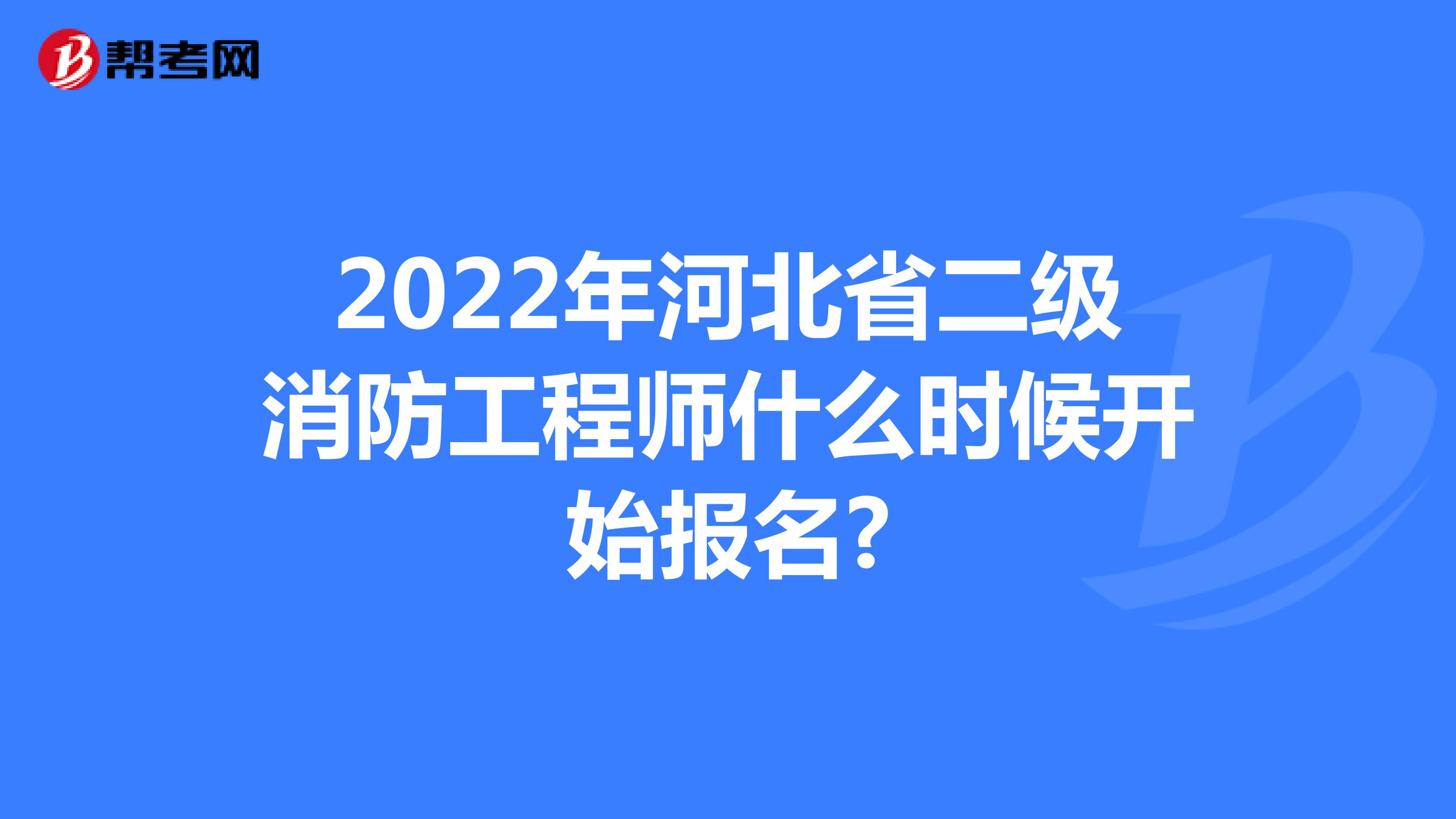 2022年河北省二级消防工程师什么时候开始报名?