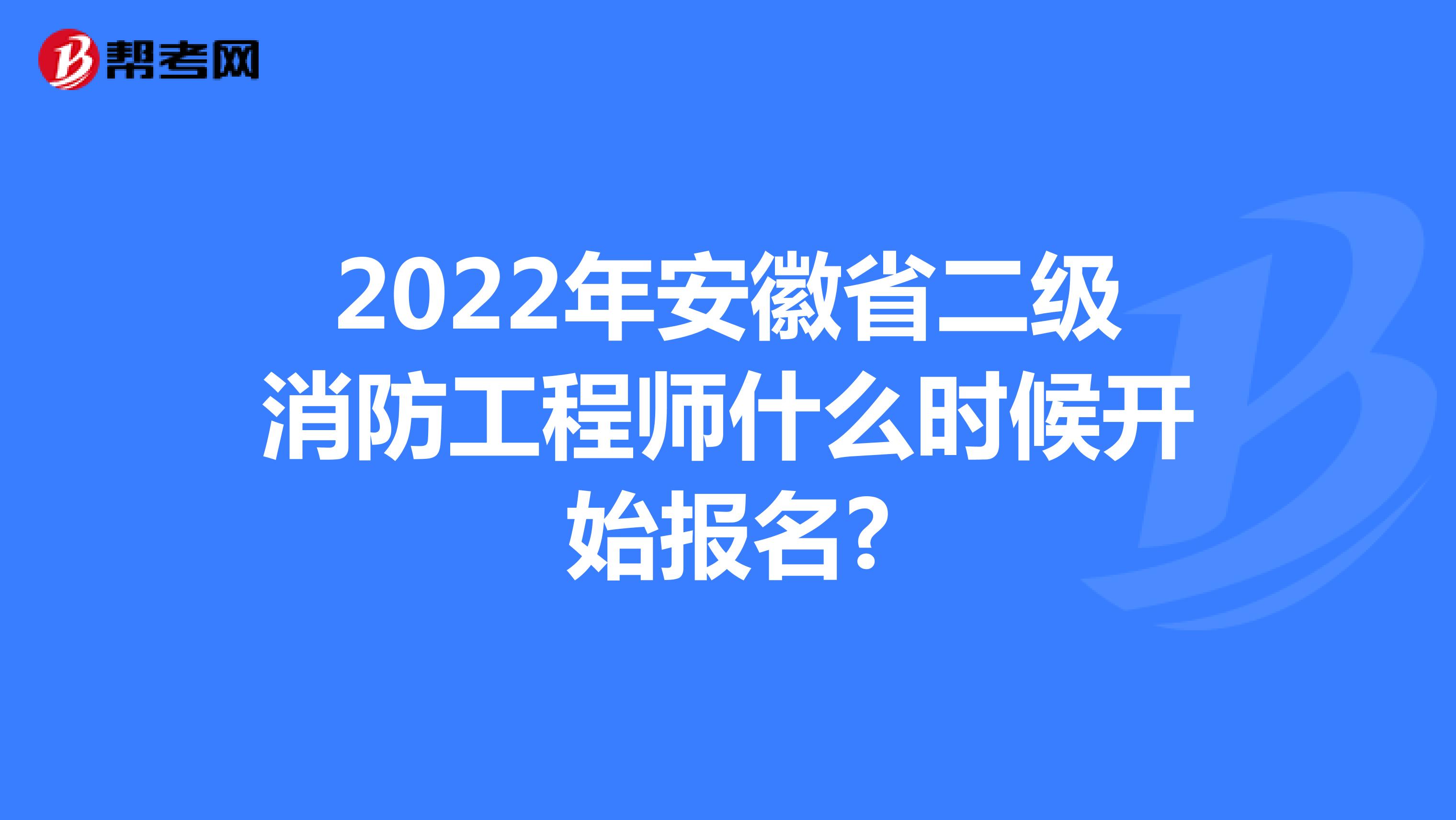 2022年安徽省二级消防工程师什么时候开始报名?