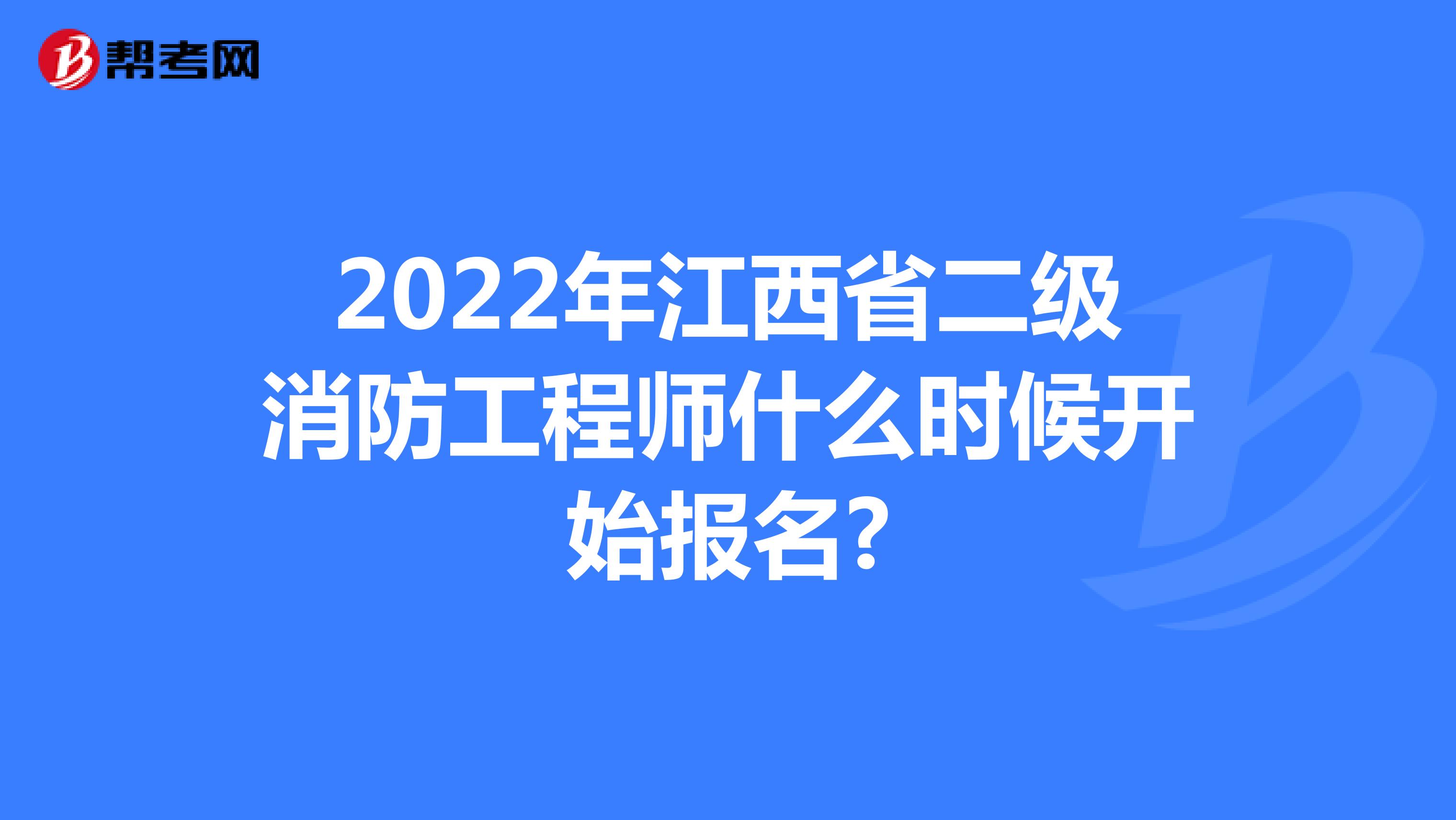 2022年江西省二级消防工程师什么时候开始报名?