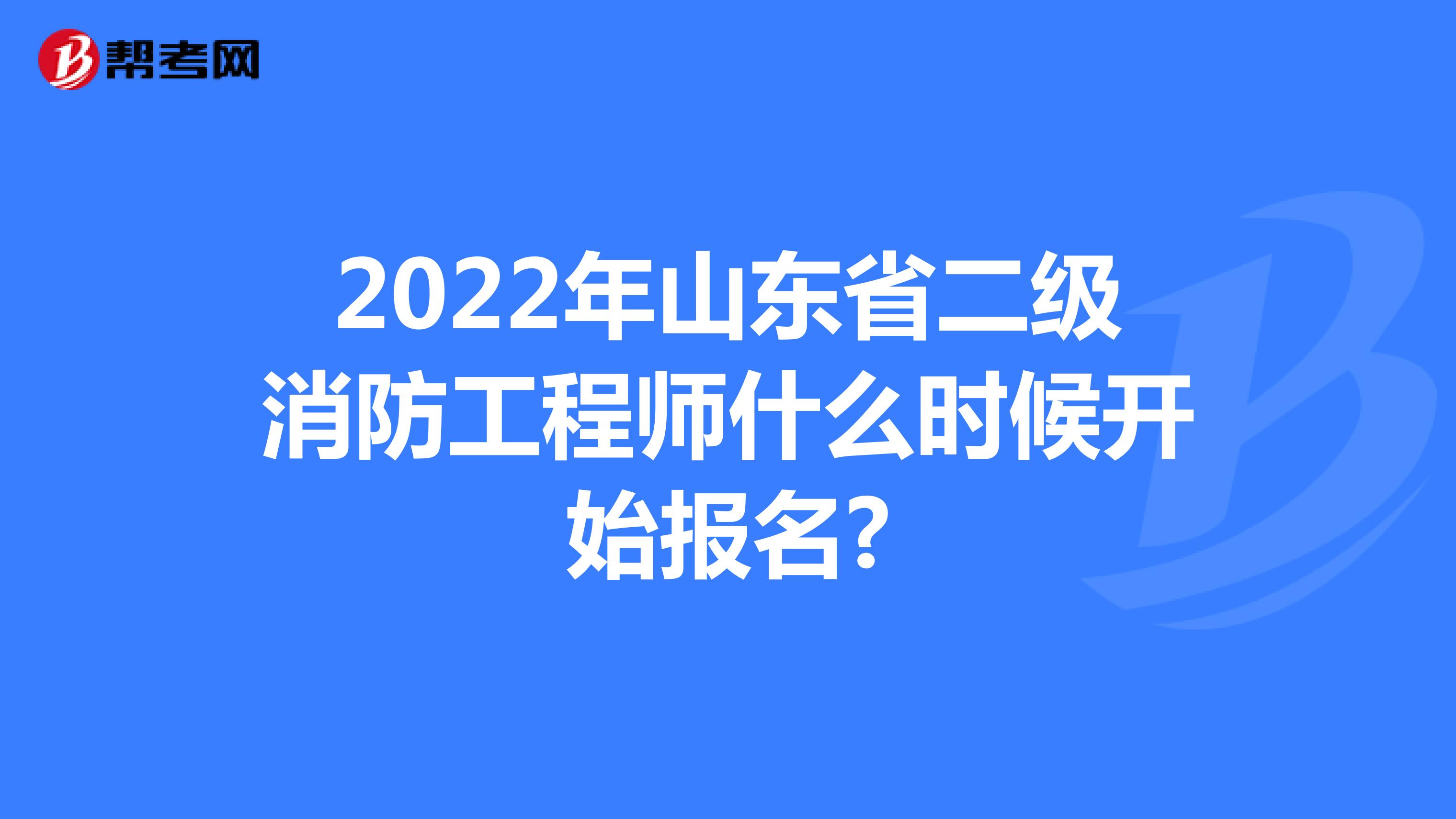 2022年山东省二级消防工程师什么时候开始报名?
