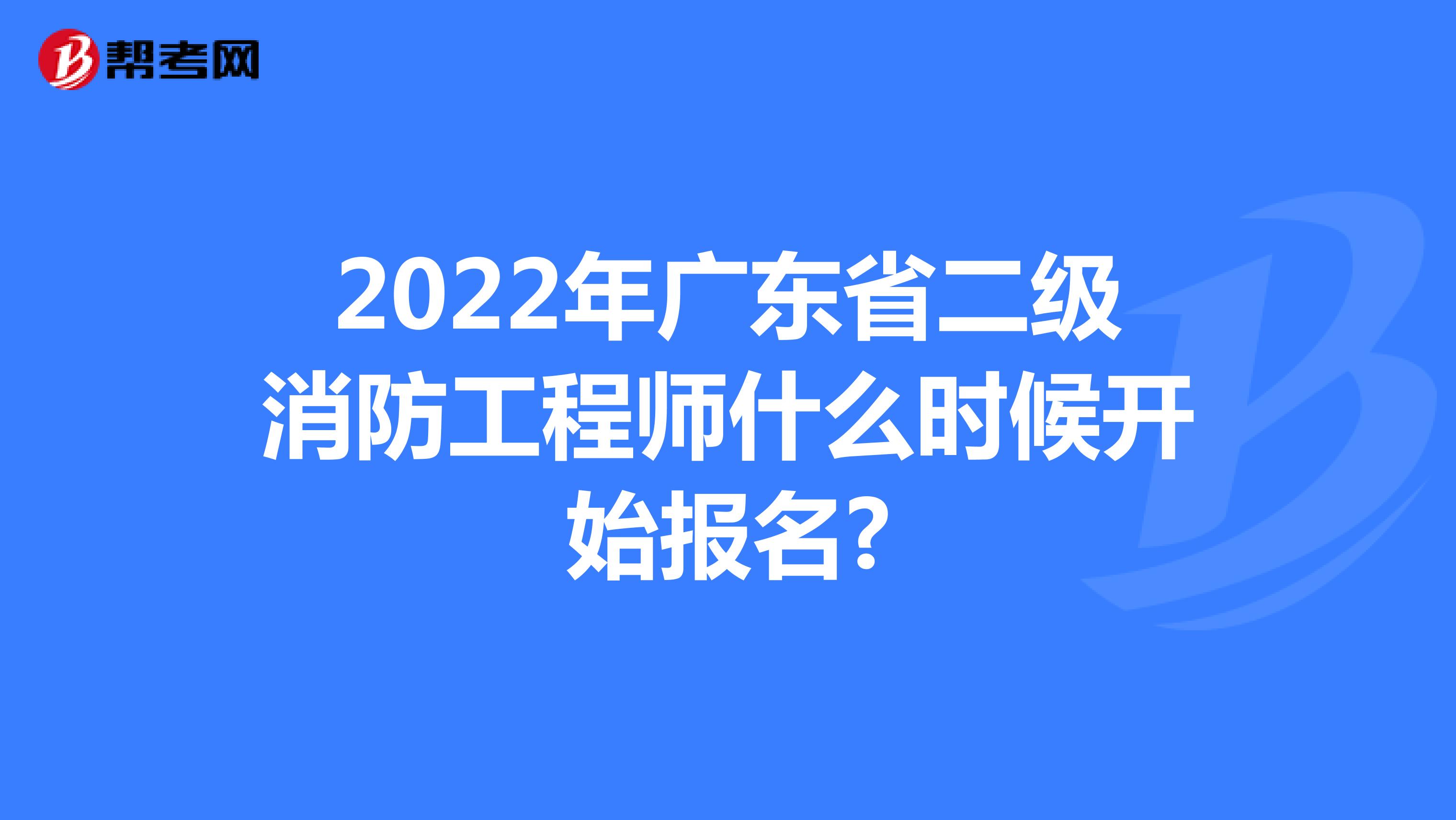 2022年广东省二级消防工程师什么时候开始报名?
