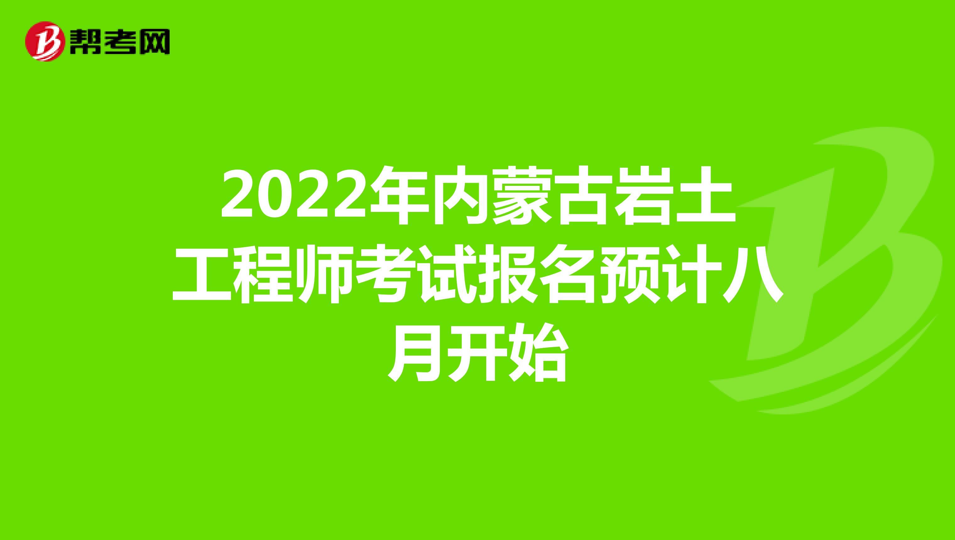 2022年内蒙古岩土工程师考试报名预计八月开始