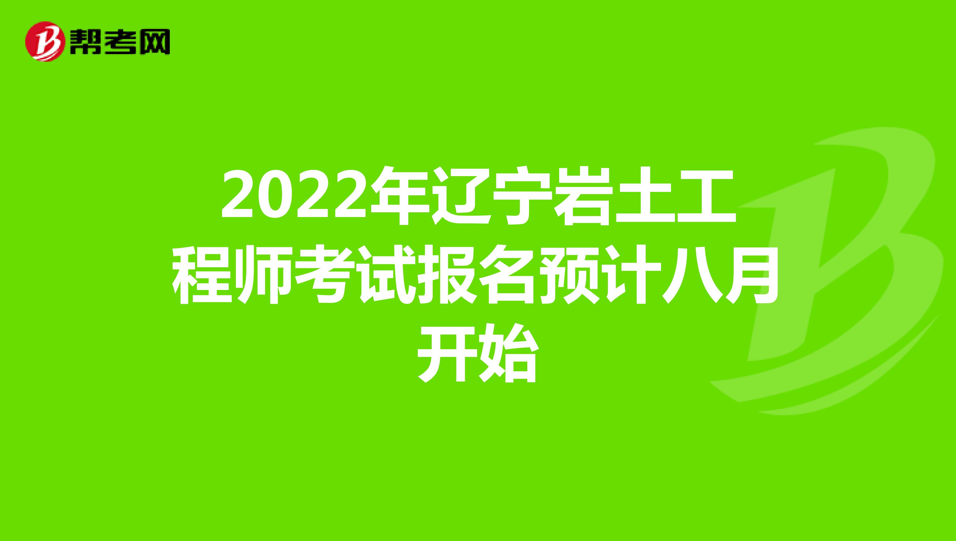 2022年辽宁岩土工程师考试报名预计八月开始