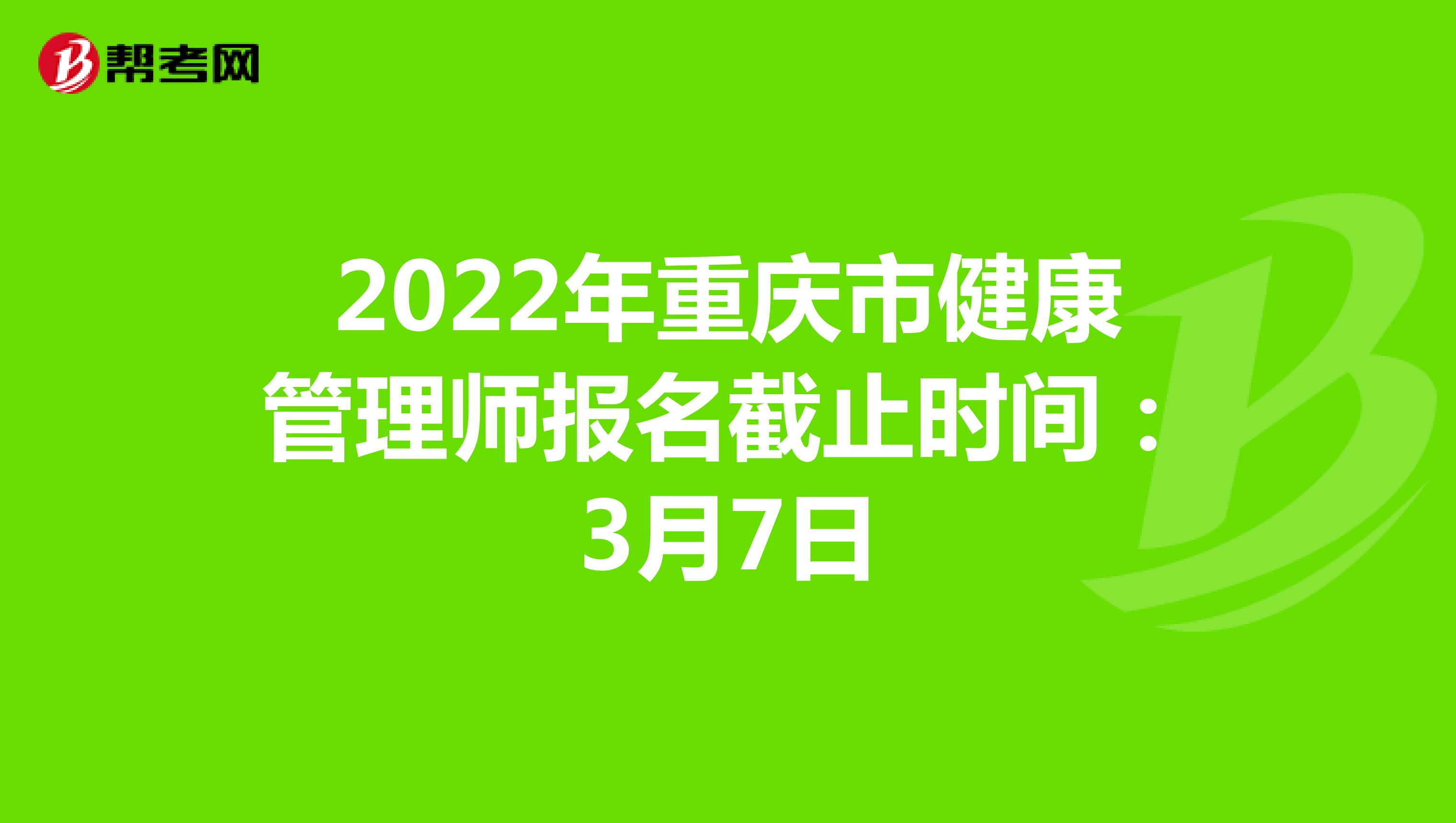 2022年重庆市健康管理师报名截止时间：3月7日