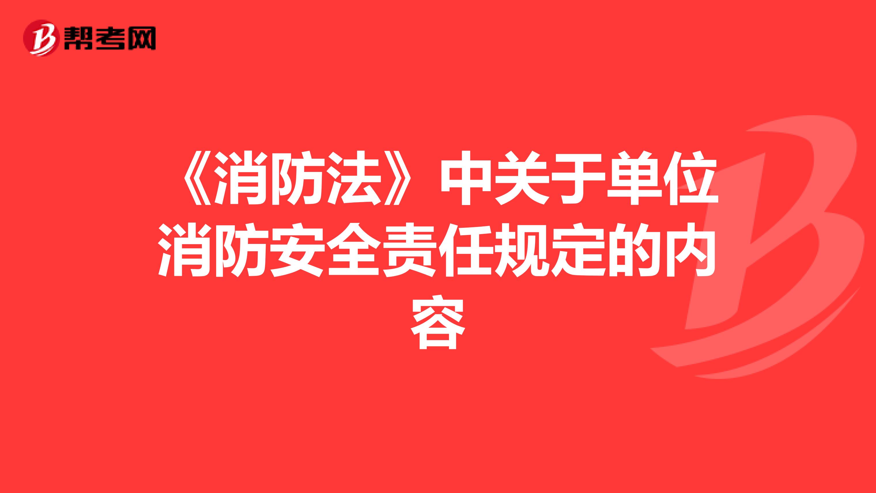 《消防法》中關(guān)于單位消防安全責(zé)任規(guī)定的內(nèi)容