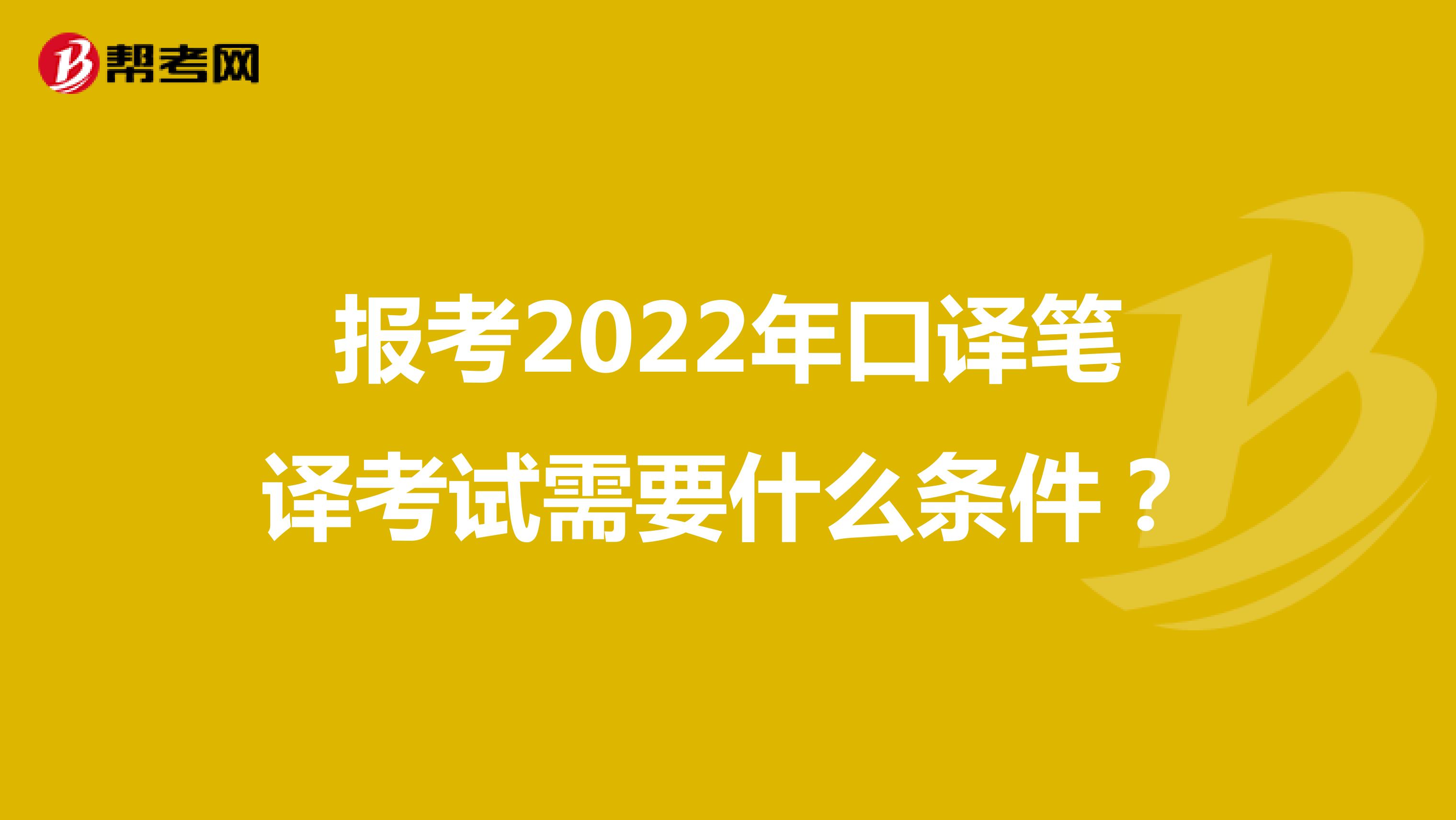 报考2022年口译笔译考试需要什么条件？