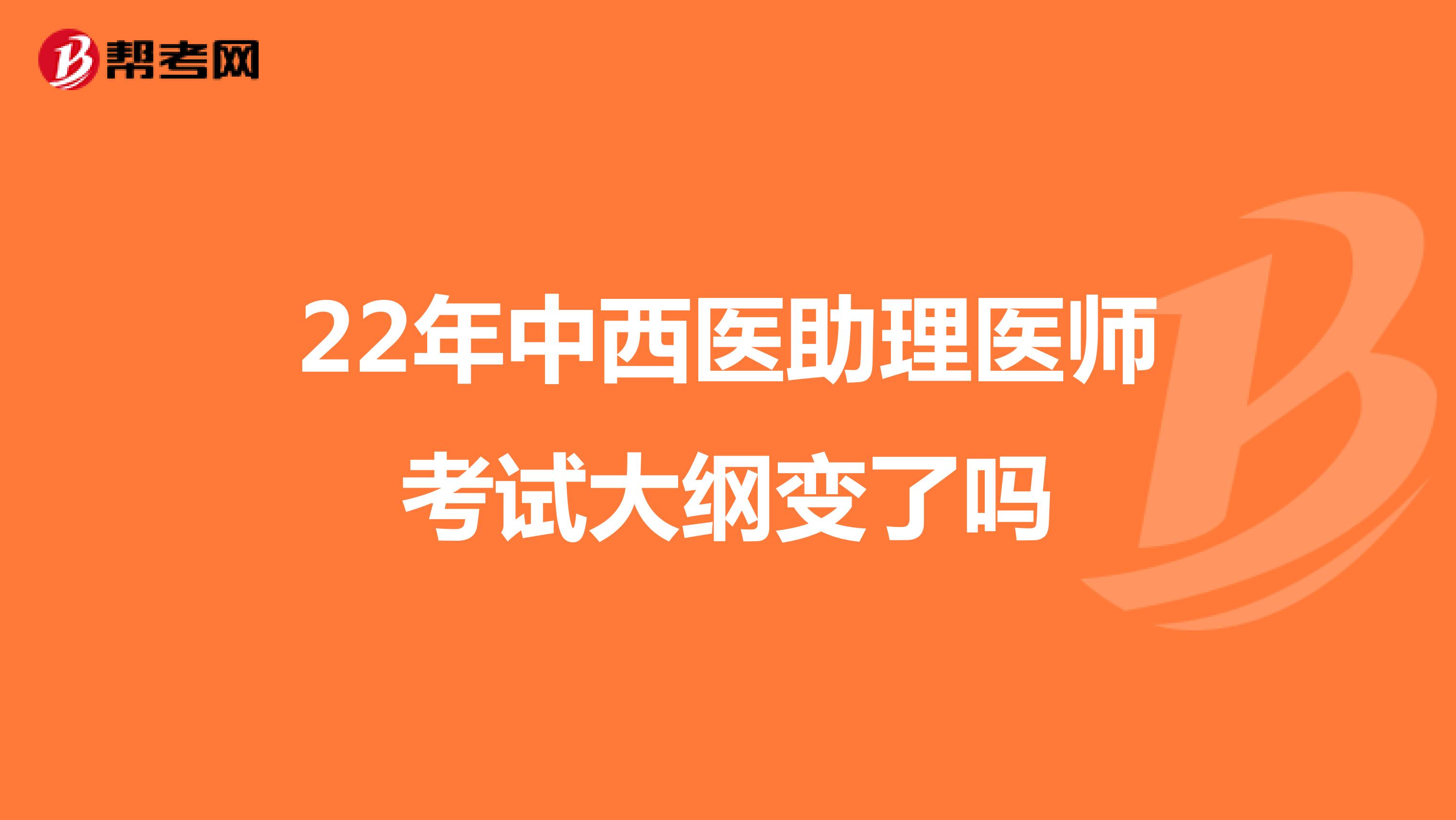 22年中西医助理医师考试大纲变了吗