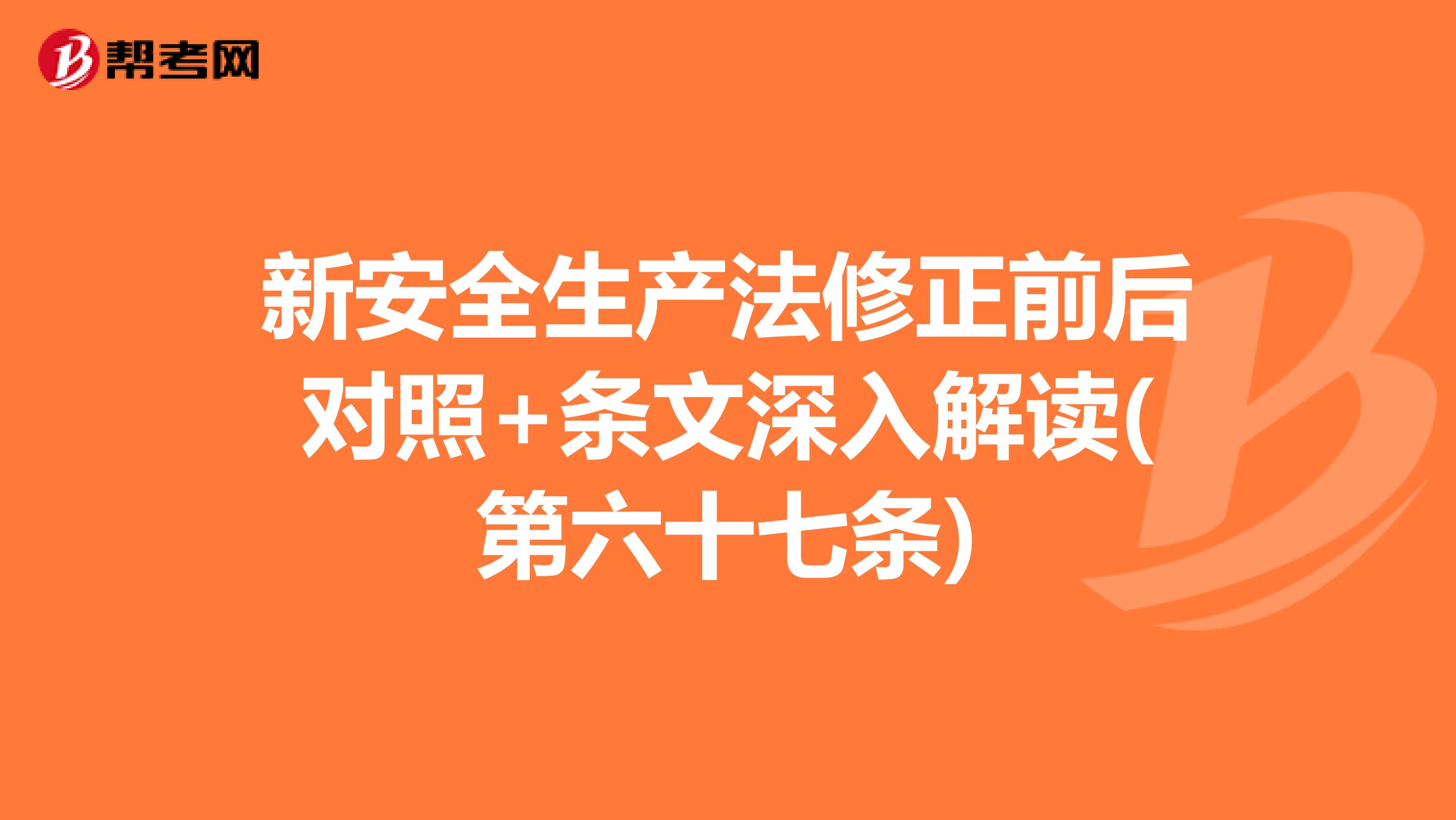 新安全生產(chǎn)法修正前后對照+條文深入解讀(第六十七條)