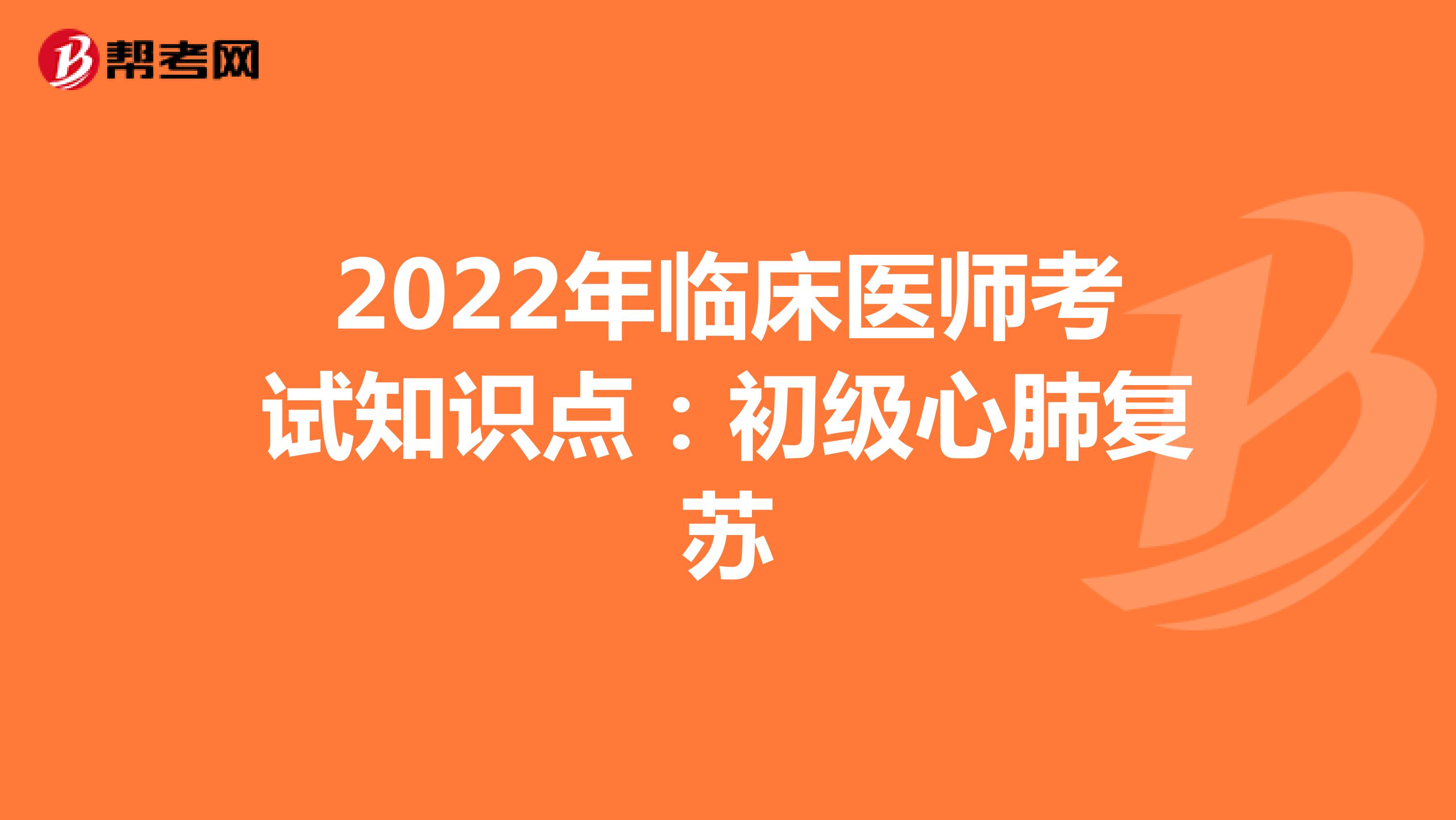 2022年临床医师考试知识点：初级心肺复苏