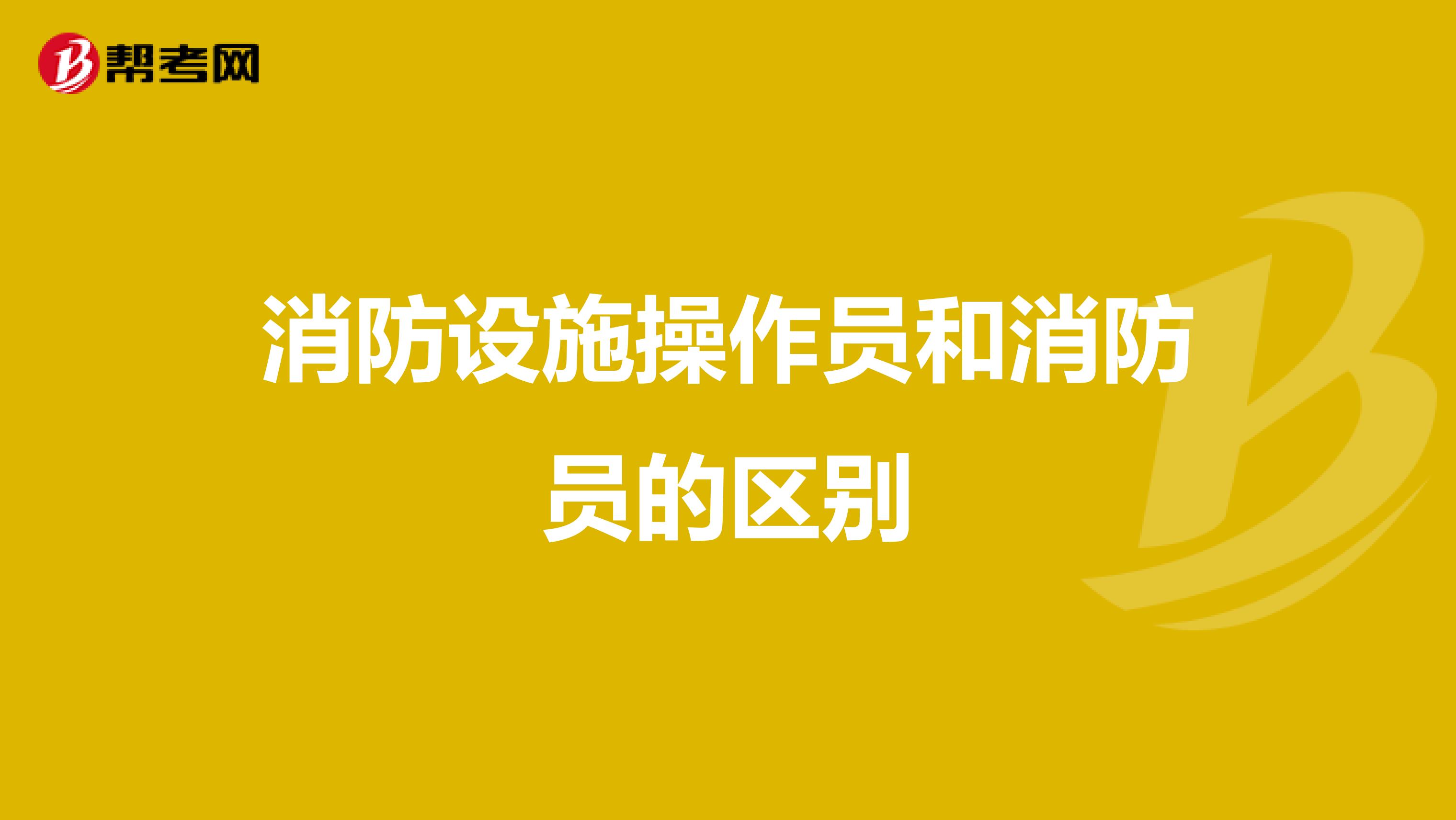 消防设施操作员和消防员的区别