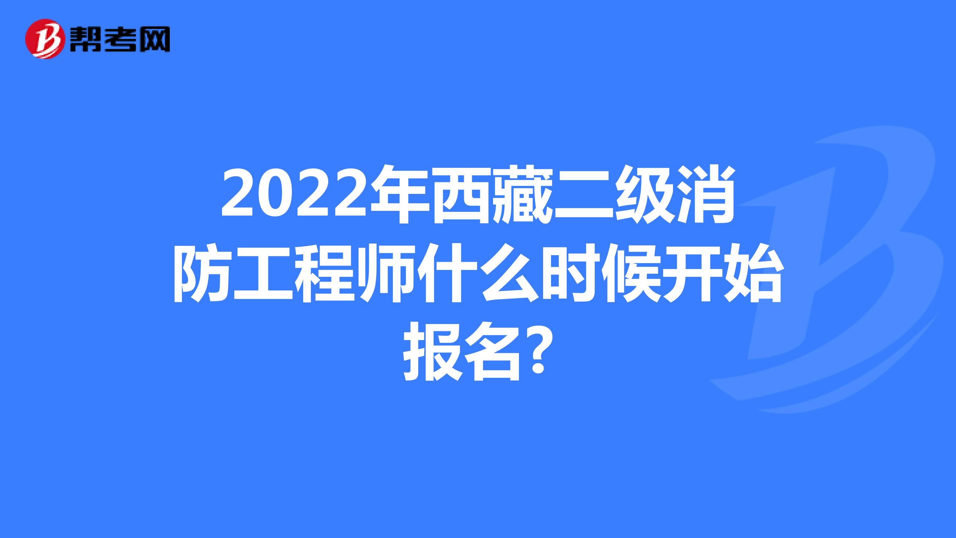 2022年西藏二级消防工程师什么时候开始报名?