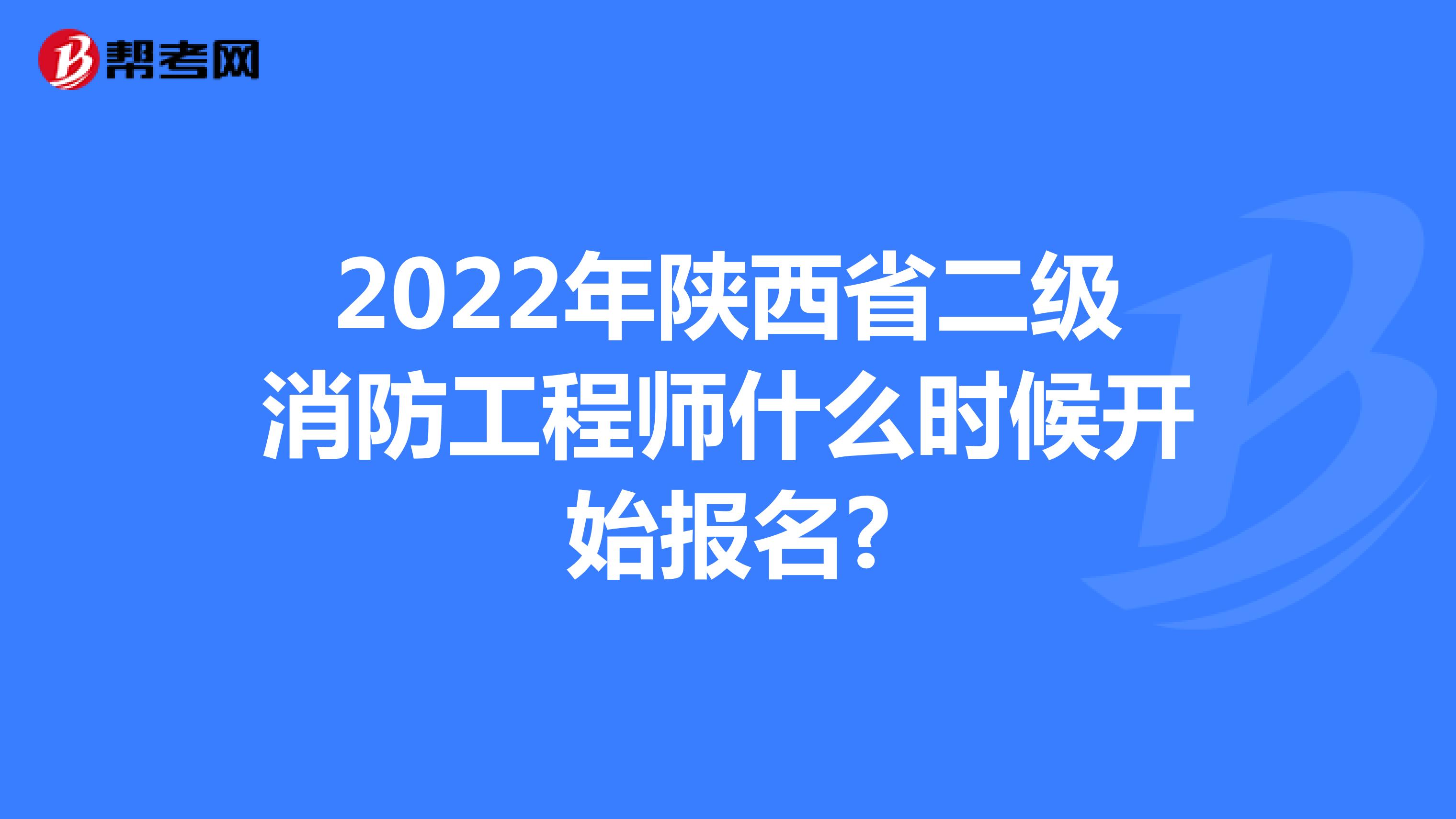 2022年陕西省二级消防工程师什么时候开始报名?
