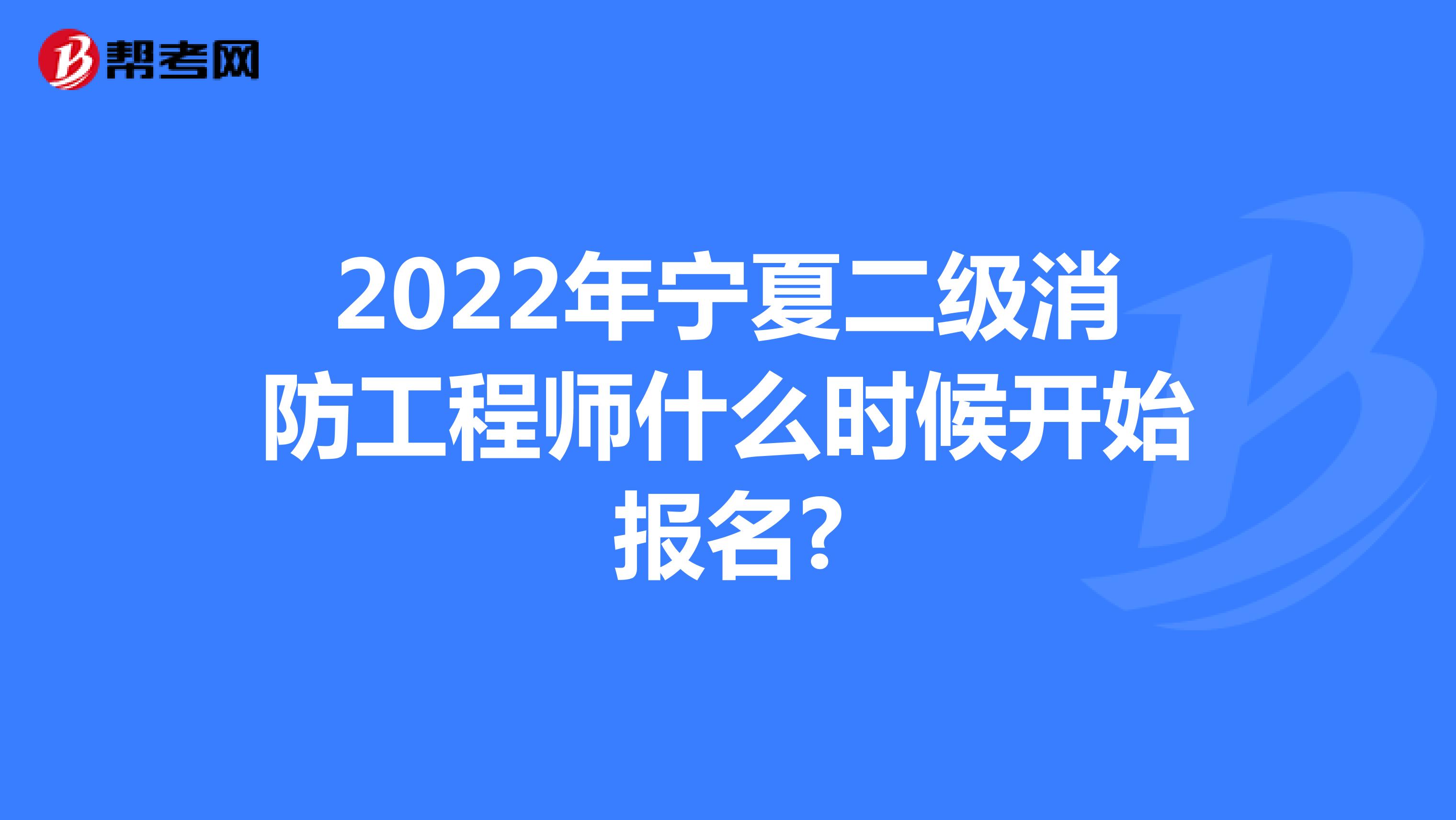 2022年宁夏二级消防工程师什么时候开始报名?